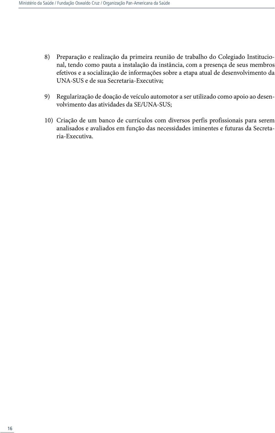 de sua Secretaria-Executiva; 9) Regularização de doação de veículo automotor a ser utilizado como apoio ao desenvolvimento das atividades da SE/ UNA-SUS; 10) Criação