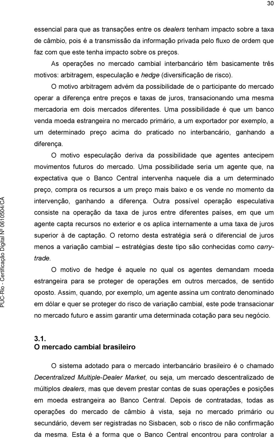 O motivo arbitragem advém da possibilidade de o participante do mercado operar a diferença entre preços e taxas de juros, transacionando uma mesma mercadoria em dois mercados diferentes.