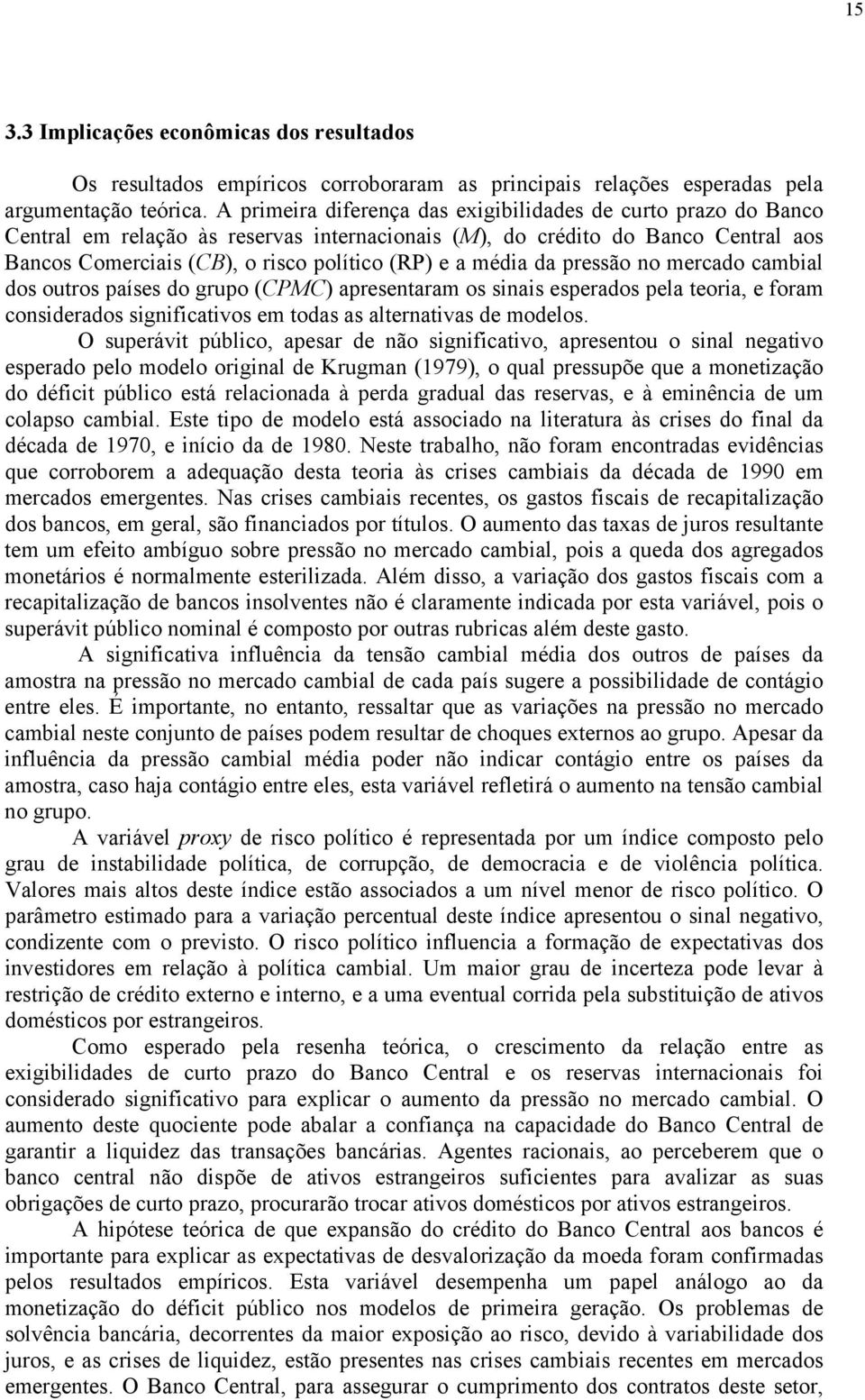 pressão no mercado cambial dos ouros países do grupo (CPMC) apresenaram os sinais esperados pela eoria, e foram considerados significaivos em odas as alernaivas de modelos.