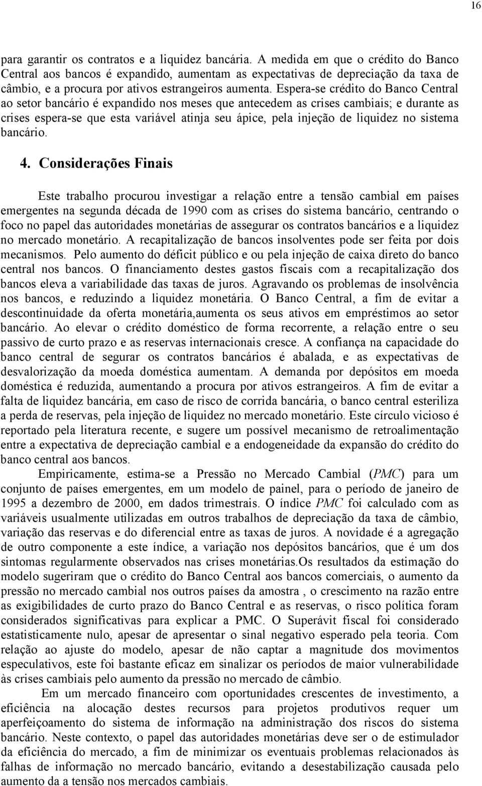 Espera-se crédio do Banco Cenral ao seor bancário é expandido nos meses que anecedem as crises cambiais; e durane as crises espera-se que esa variável ainja seu ápice, pela injeção de liquidez no