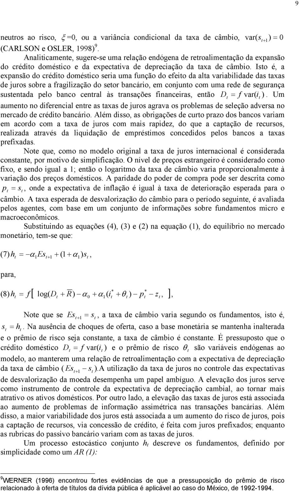 Iso é, a expansão do crédio domésico seria uma função do efeio da ala variabilidade das axas de juros sobre a fragilização do seor bancário, em conjuno com uma rede de segurança susenada pelo banco