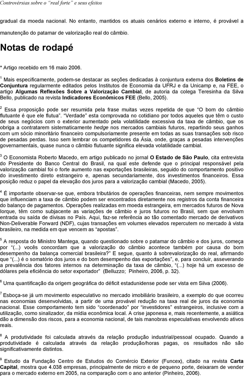 1 Mais especificamente, podem-se destacar as seções dedicadas à conjuntura externa dos Boletins de Conjuntura regularmente editados pelos Institutos de Economia da UFRJ e da Unicamp e, na FEE, o