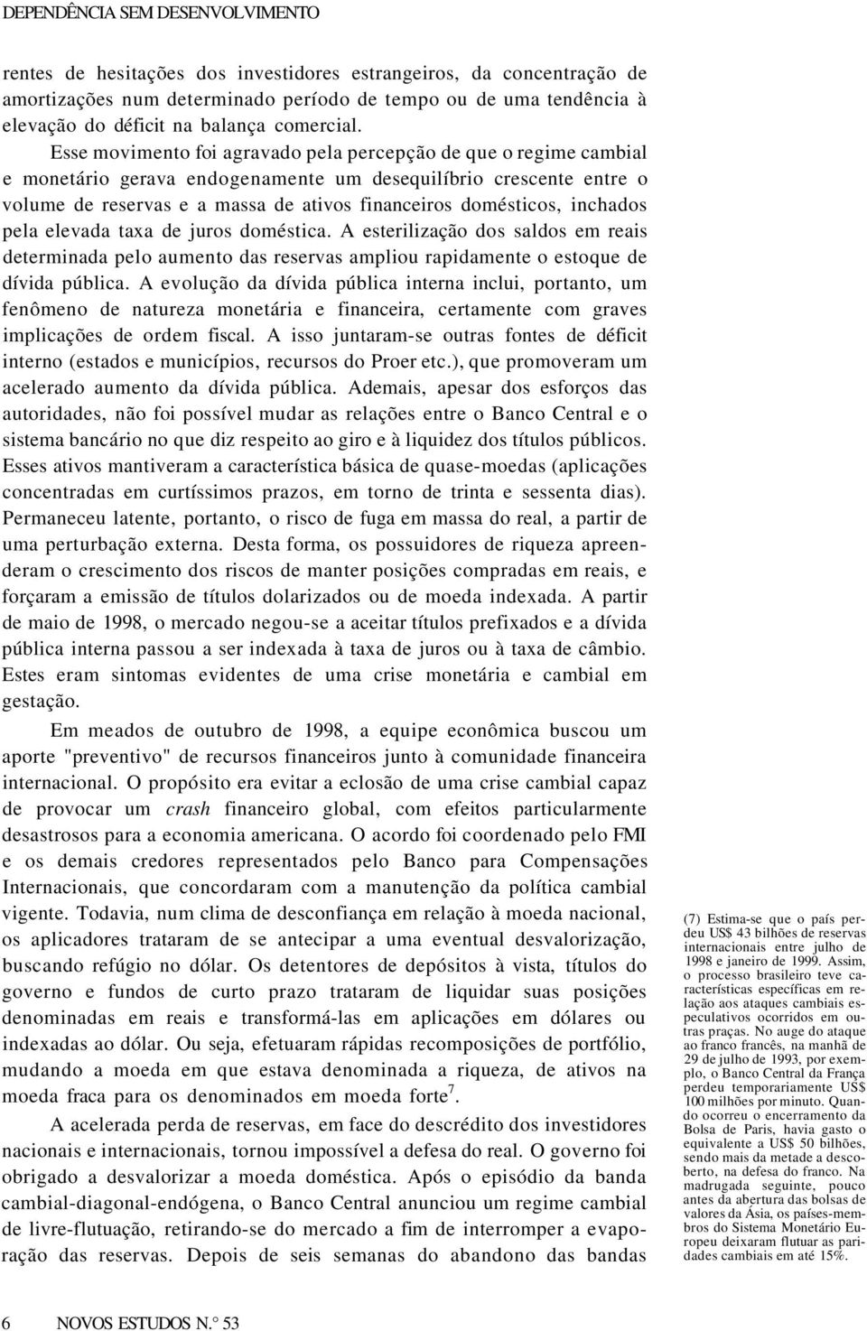 Esse movimento foi agravado pela percepção de que o regime cambial e monetário gerava endogenamente um desequilíbrio crescente entre o volume de reservas e a massa de ativos financeiros domésticos,