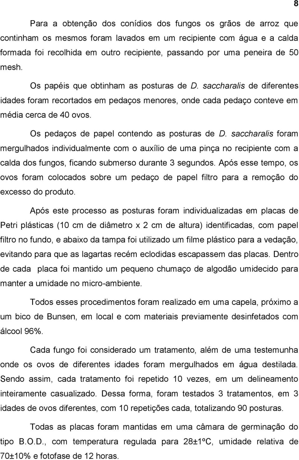 Os pedaços de papel contendo as posturas de D. saccharalis foram mergulhados individualmente com o auxílio de uma pinça no recipiente com a calda dos fungos, ficando submerso durante 3 segundos.