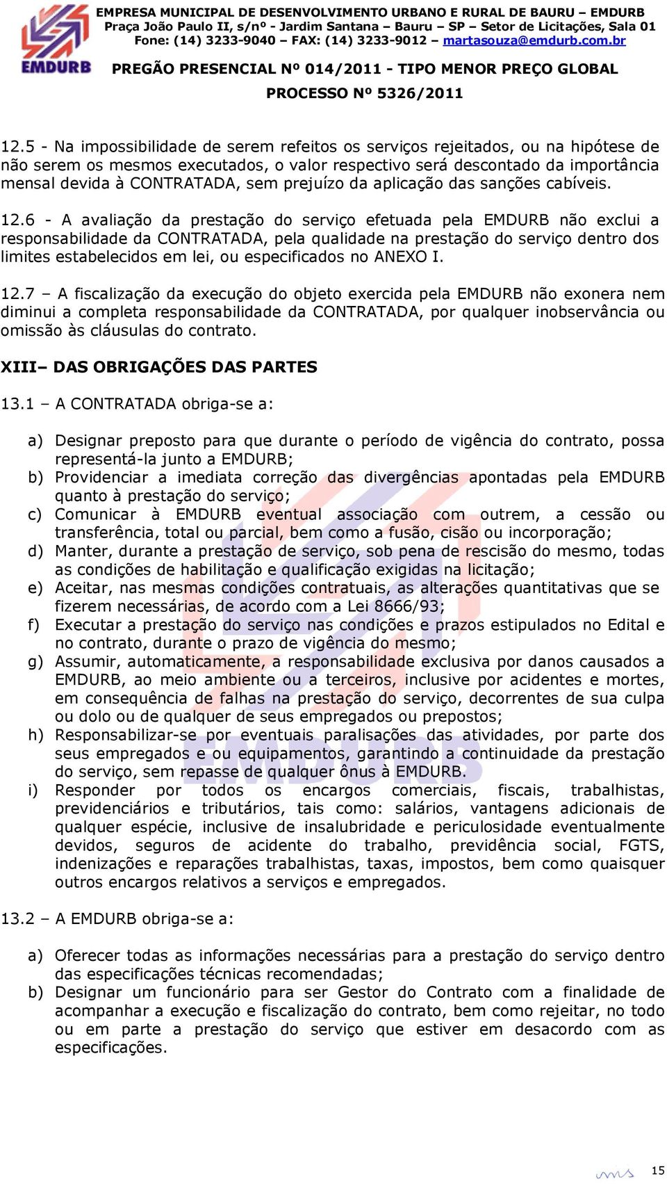 6 - A avaliação da prestação do serviço efetuada pela EMDURB não exclui a responsabilidade da CONTRATADA, pela qualidade na prestação do serviço dentro dos limites estabelecidos em lei, ou