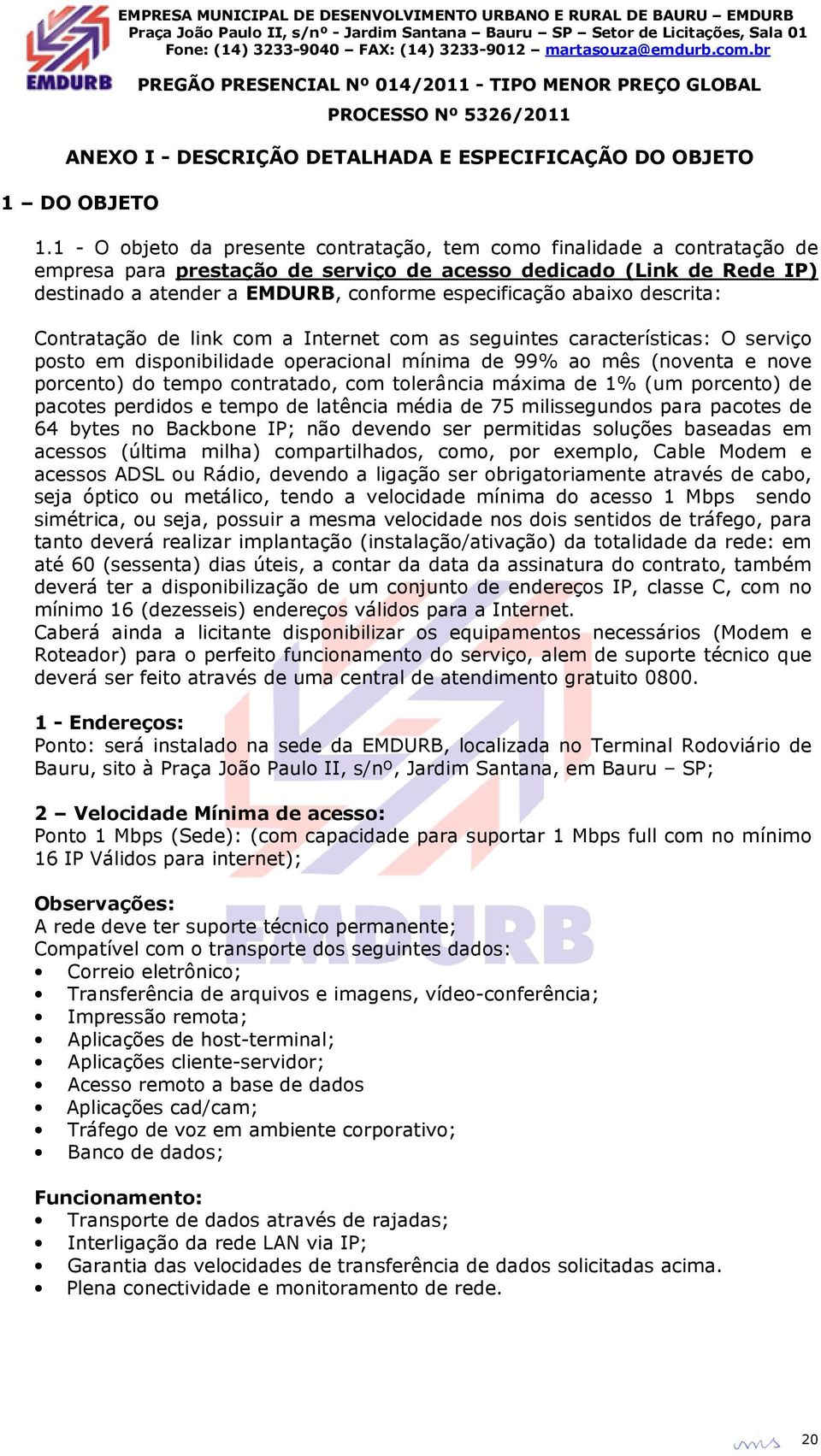 abaixo descrita: Contratação de link com a Internet com as seguintes características: O serviço posto em disponibilidade operacional mínima de 99% ao mês (noventa e nove porcento) do tempo