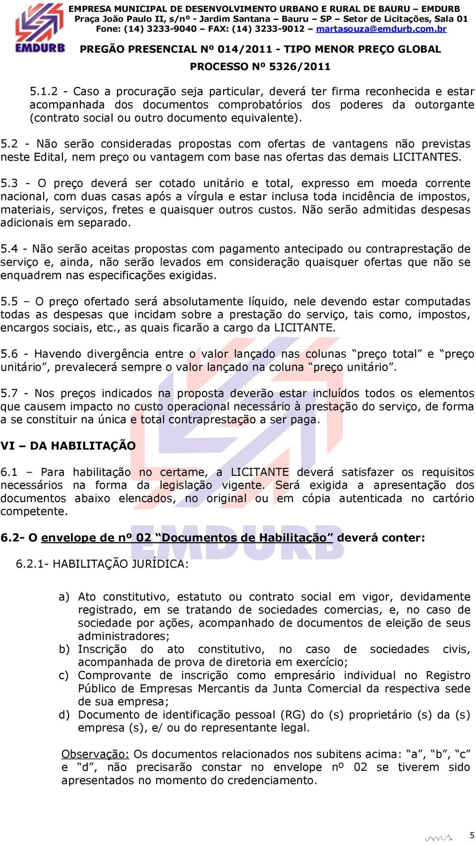 3 - O preço deverá ser cotado unitário e total, expresso em moeda corrente nacional, com duas casas após a vírgula e estar inclusa toda incidência de impostos, materiais, serviços, fretes e quaisquer