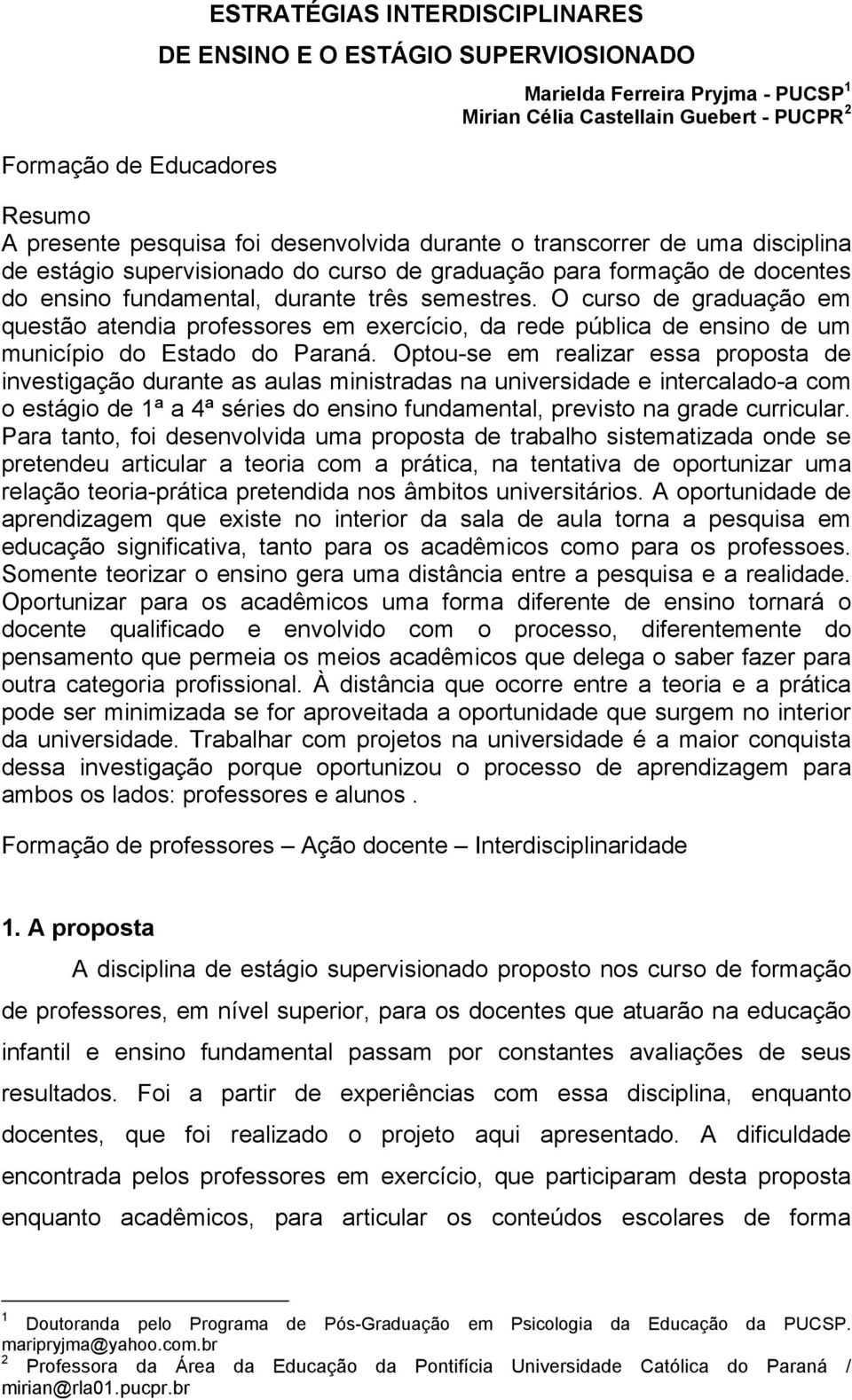 O curso de graduação em questão atendia professores em exercício, da rede pública de ensino de um município do Estado do Paraná.