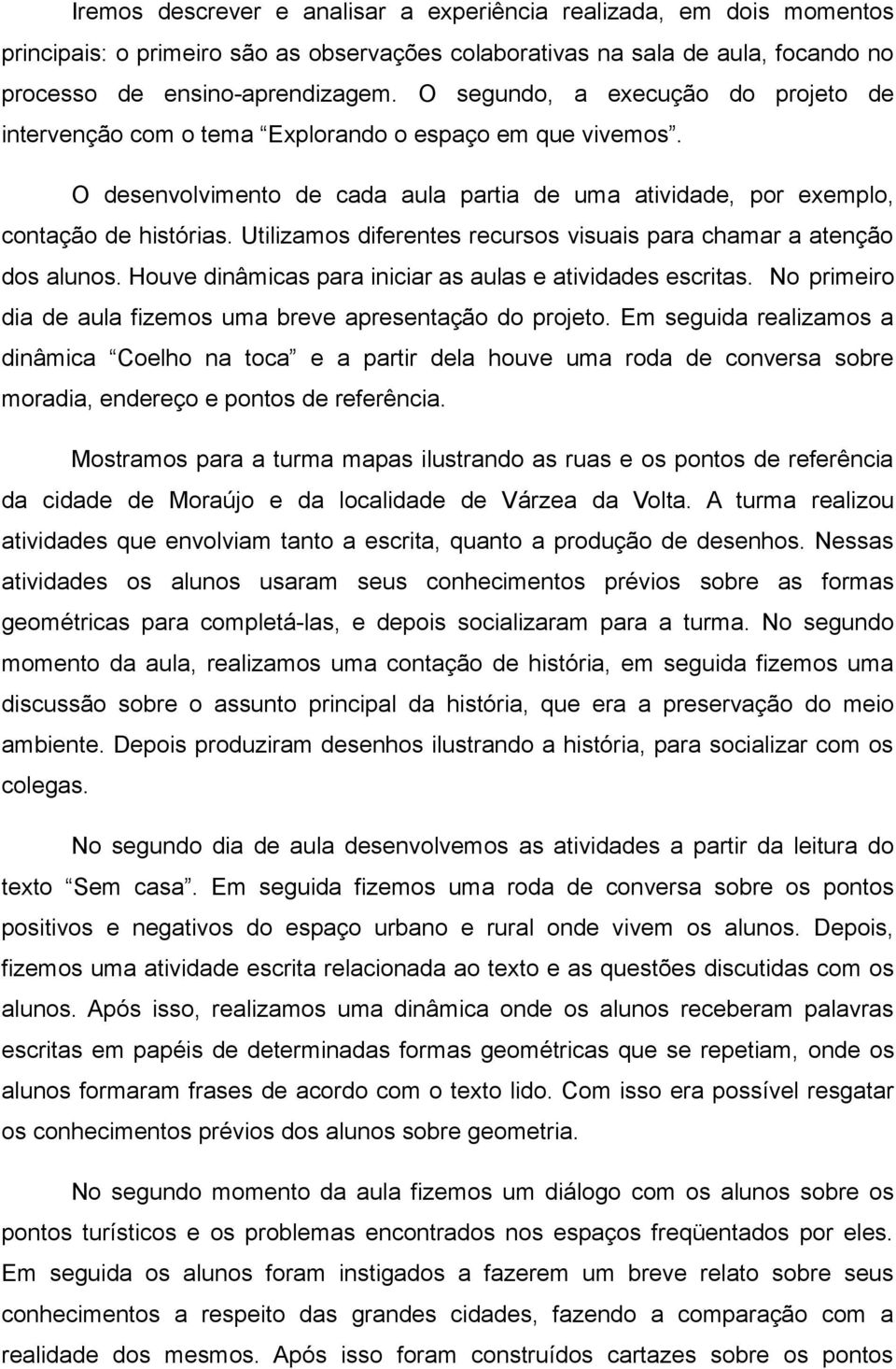 Utilizamos diferentes recursos visuais para chamar a atenção dos alunos. Houve dinâmicas para iniciar as aulas e atividades escritas. No primeiro dia de aula fizemos uma breve apresentação do projeto.