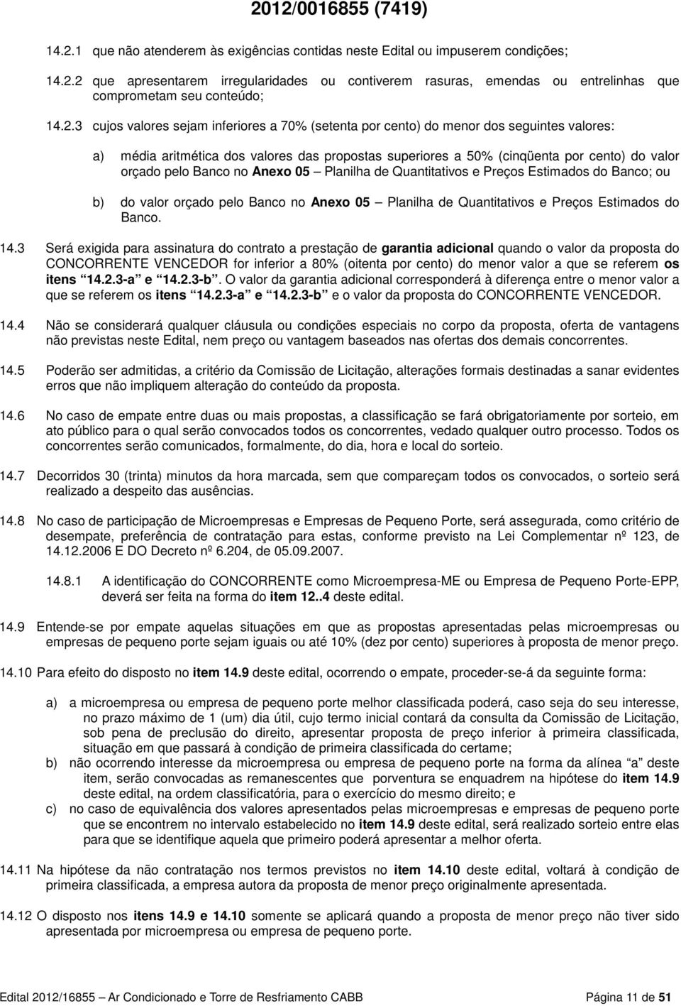 Banco no Anexo 05 Planilha de Quantitativos e Preços Estimados do Banco; ou b) do valor orçado pelo Banco no Anexo 05 Planilha de Quantitativos e Preços Estimados do Banco. 14.