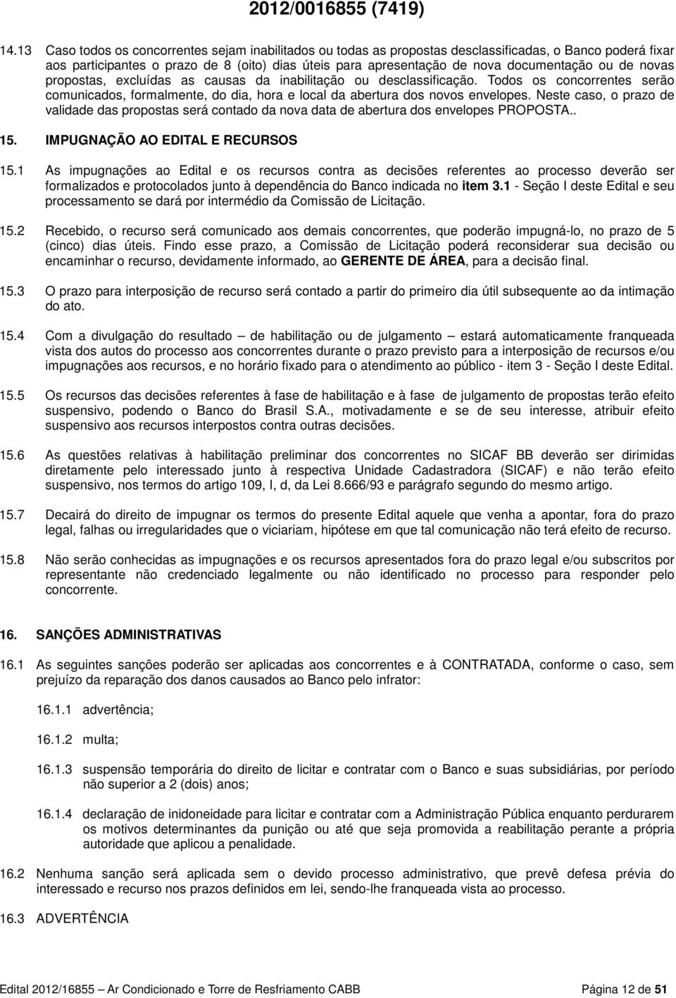 Neste caso, o prazo de validade das propostas será contado da nova data de abertura dos envelopes PROPOSTA.. 15. IMPUGNAÇÃO AO EDITAL E RECURSOS 15.