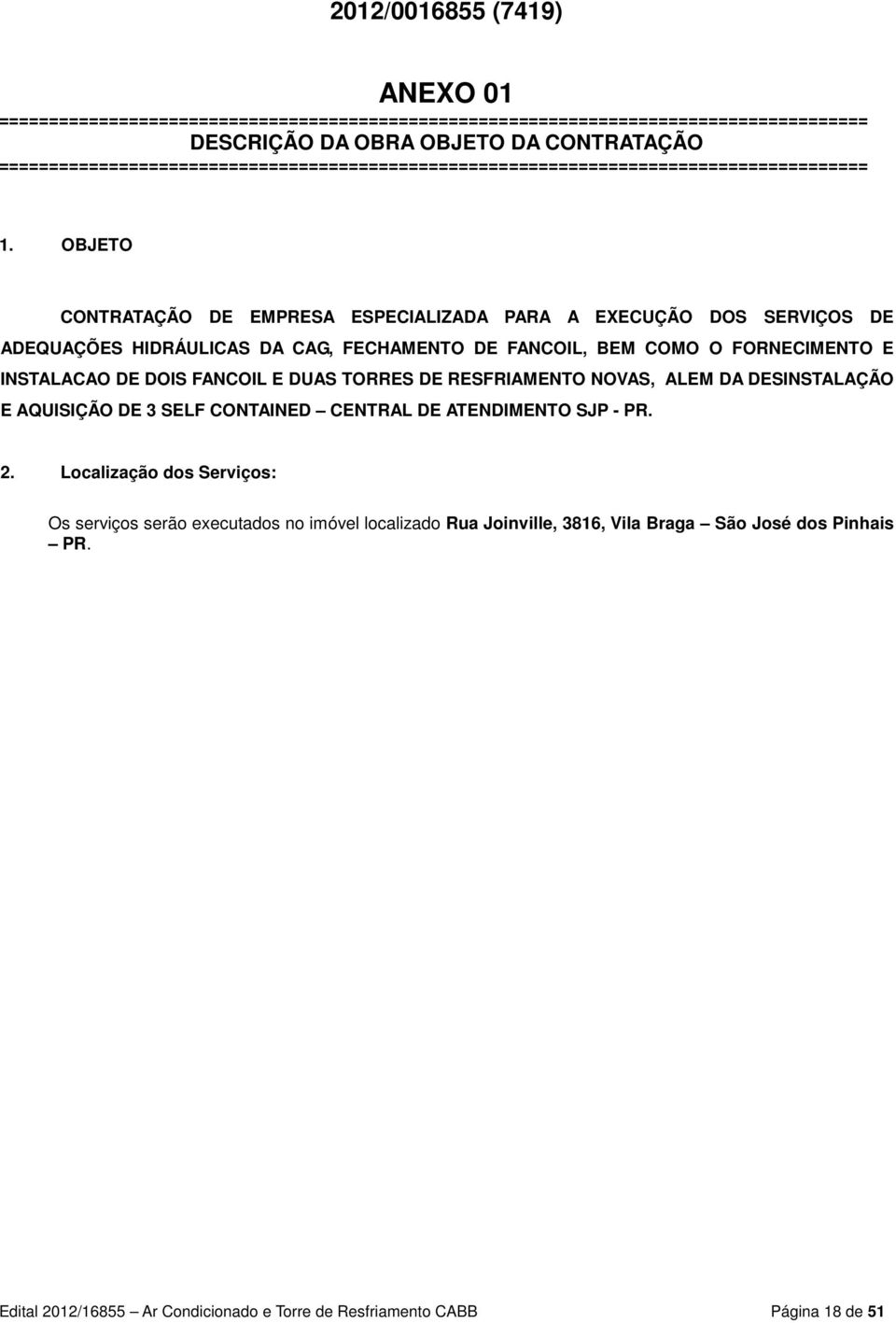 OBJETO CONTRATAÇÃO DE EMPRESA ESPECIALIZADA PARA A EXECUÇÃO DOS SERVIÇOS DE ADEQUAÇÕES HIDRÁULICAS DA CAG, FECHAMENTO DE FANCOIL, BEM COMO O FORNECIMENTO E INSTALACAO DE DOIS FANCOIL E