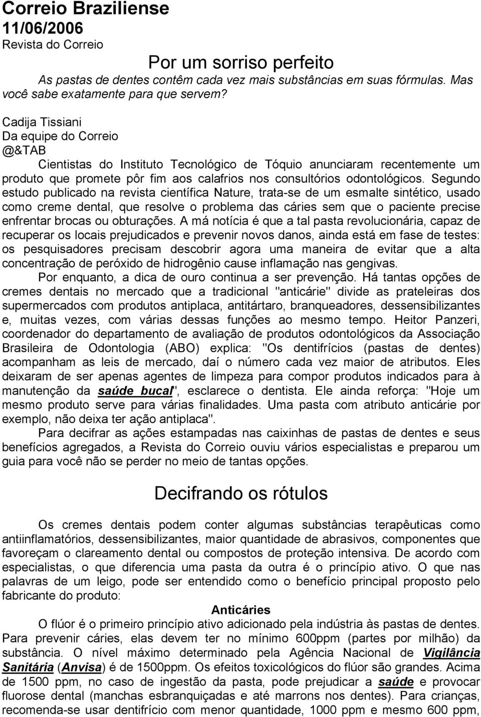 Segundo estudo publicado na revista científica Nature, trata-se de um esmalte sintético, usado como creme dental, que resolve o problema das cáries sem que o paciente precise enfrentar brocas ou