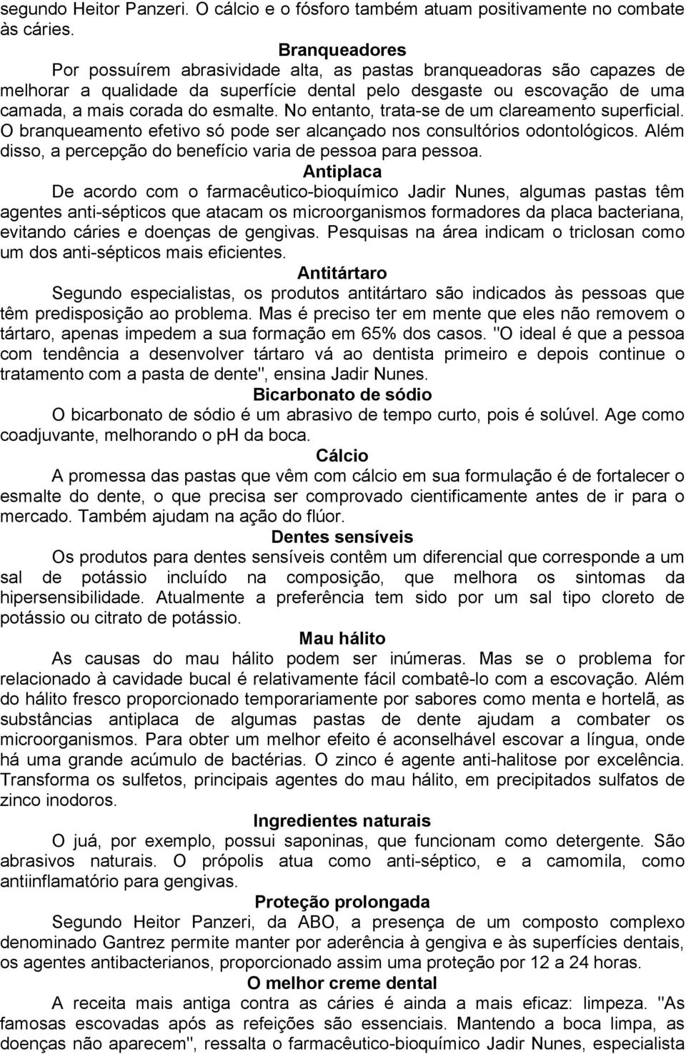 No entanto, trata-se de um clareamento superficial. O branqueamento efetivo só pode ser alcançado nos consultórios odontológicos. Além disso, a percepção do benefício varia de pessoa para pessoa.