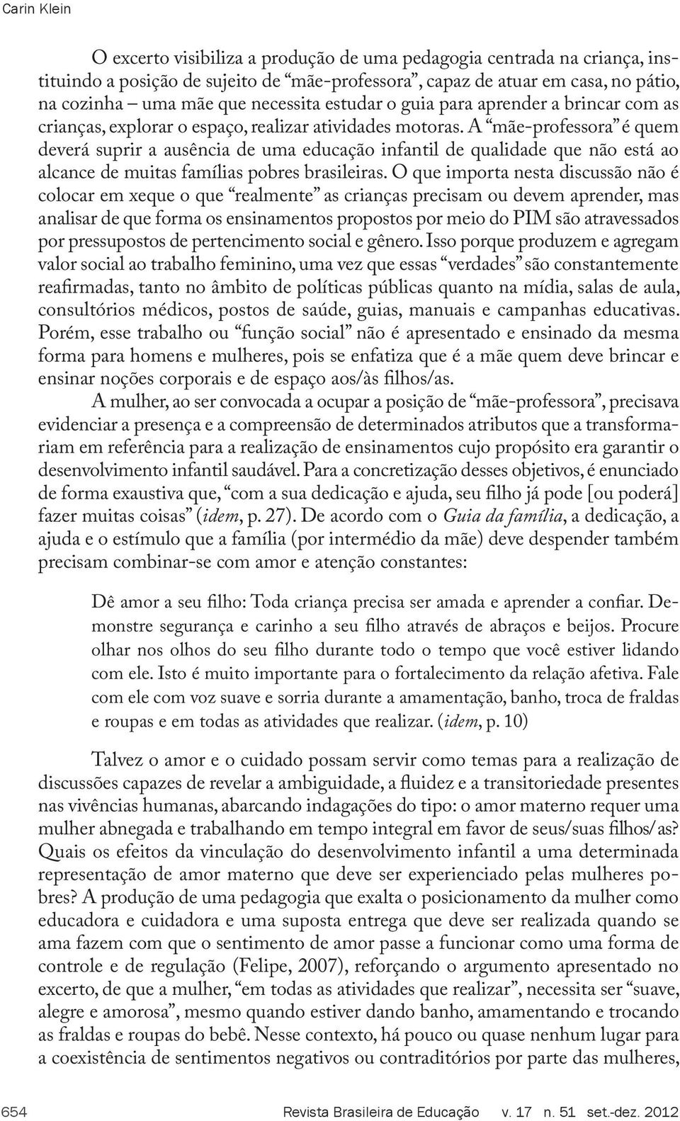 A mãe-professora é quem deverá suprir a ausência de uma educação infantil de qualidade que não está ao alcance de muitas famílias pobres brasileiras.