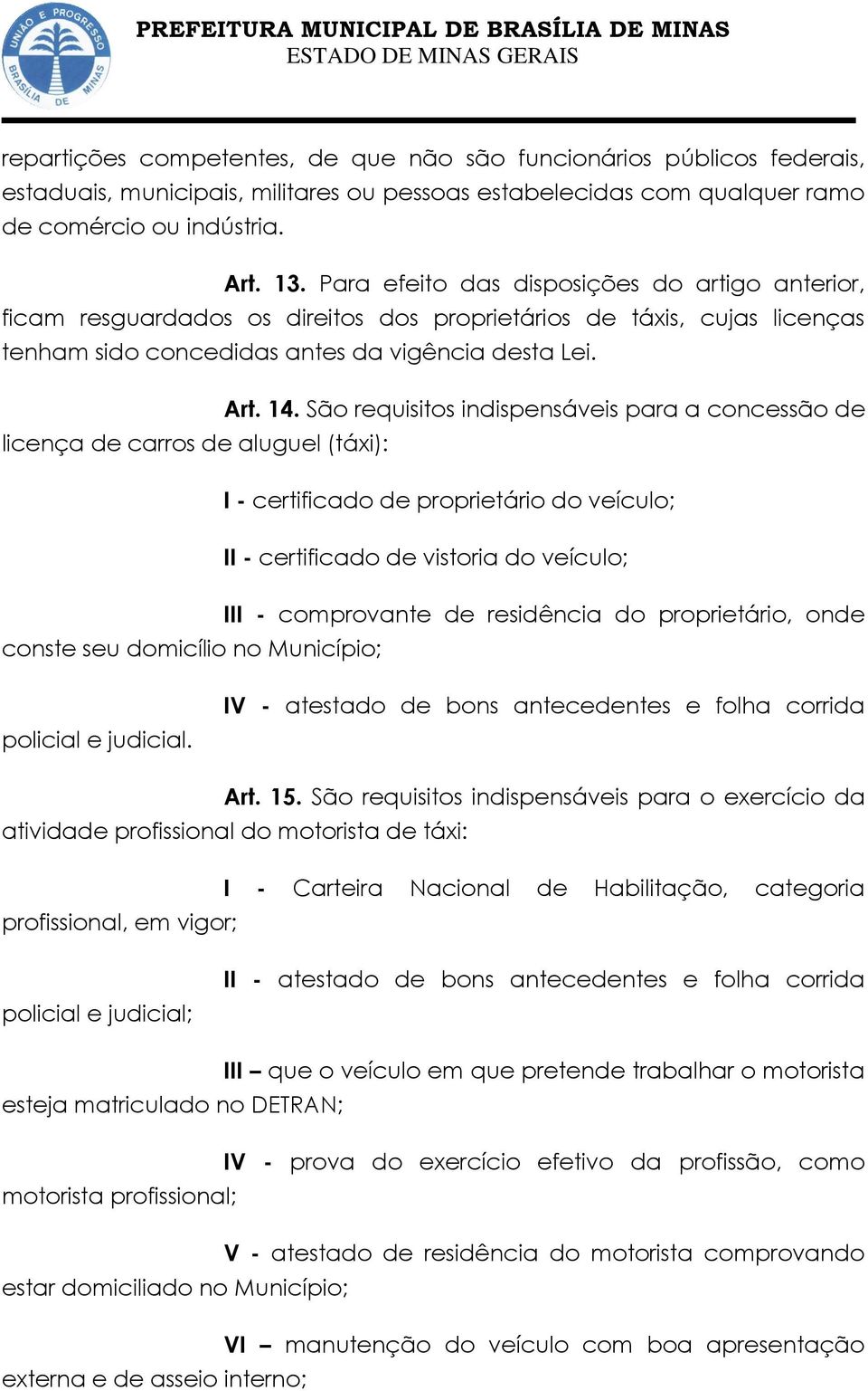 São requisitos indispensáveis para a concessão de licença de carros de aluguel (táxi): I - certificado de proprietário do veículo; II - certificado de vistoria do veículo; III - comprovante de