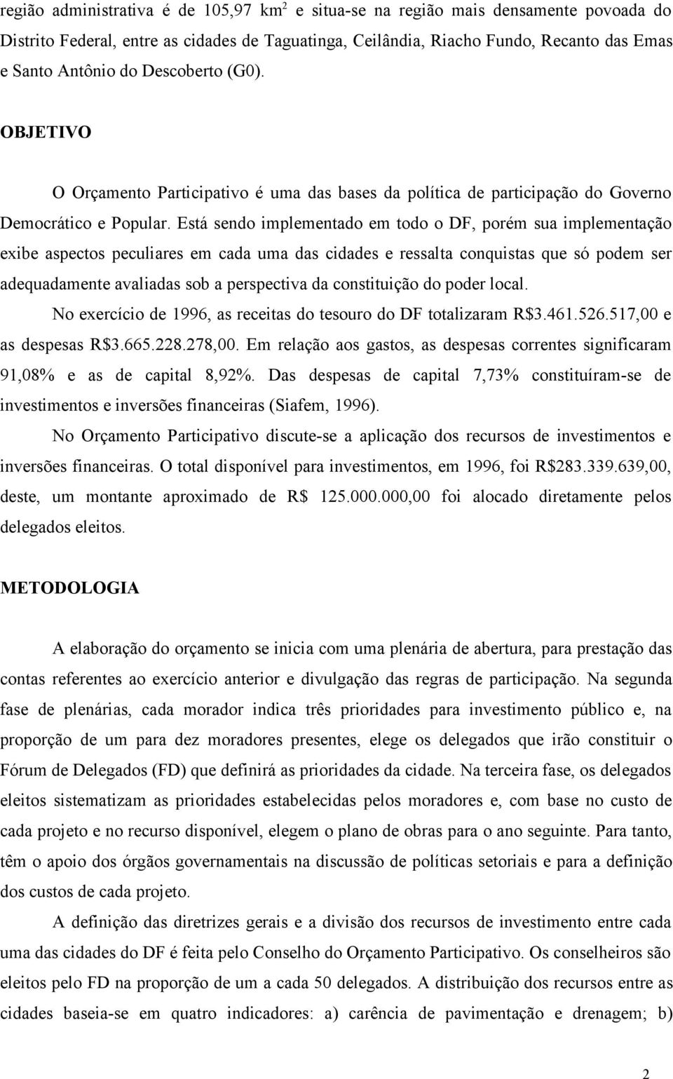 Está sendo implementado em todo o DF, porém sua implementação exibe aspectos peculiares em cada uma das cidades e ressalta conquistas que só podem ser adequadamente avaliadas sob a perspectiva da