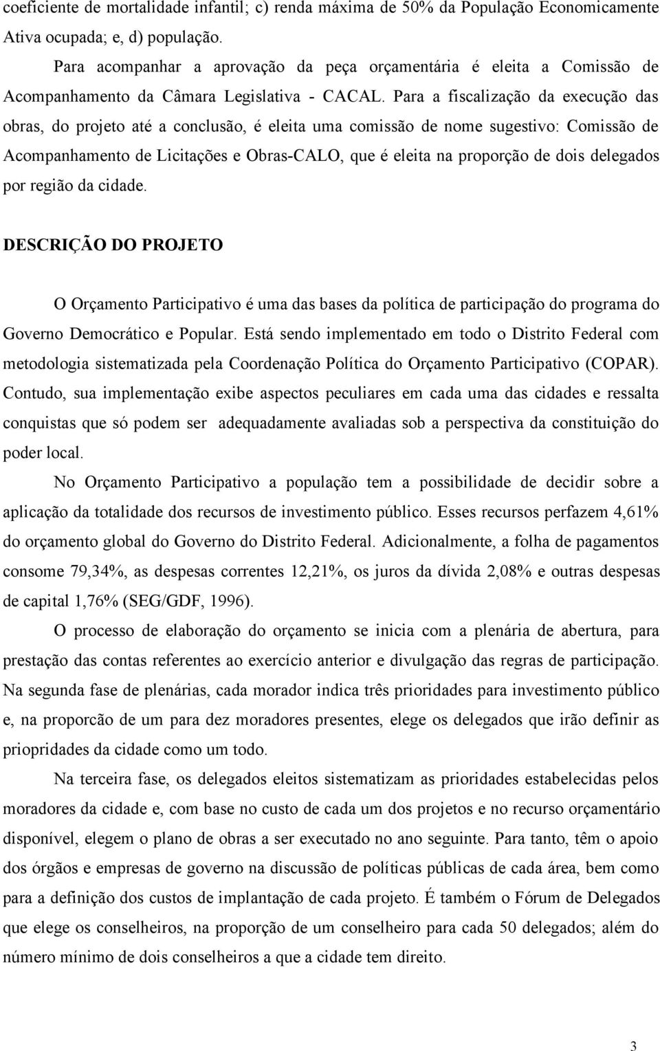 Para a fiscalização da execução das obras, do projeto até a conclusão, é eleita uma comissão de nome sugestivo: Comissão de Acompanhamento de Licitações e Obras-CALO, que é eleita na proporção de