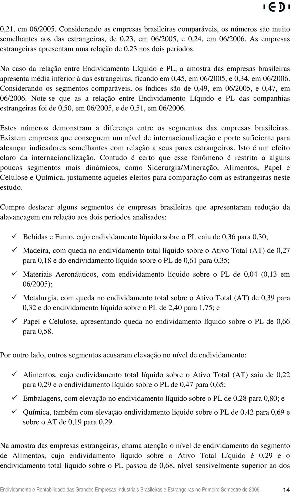 No caso da relação entre Endividamento Líquido e PL, a amostra das empresas brasileiras apresenta média inferior à das estrangeiras, ficando em 0,45, em 06/2005, e 0,34, em 06/2006.