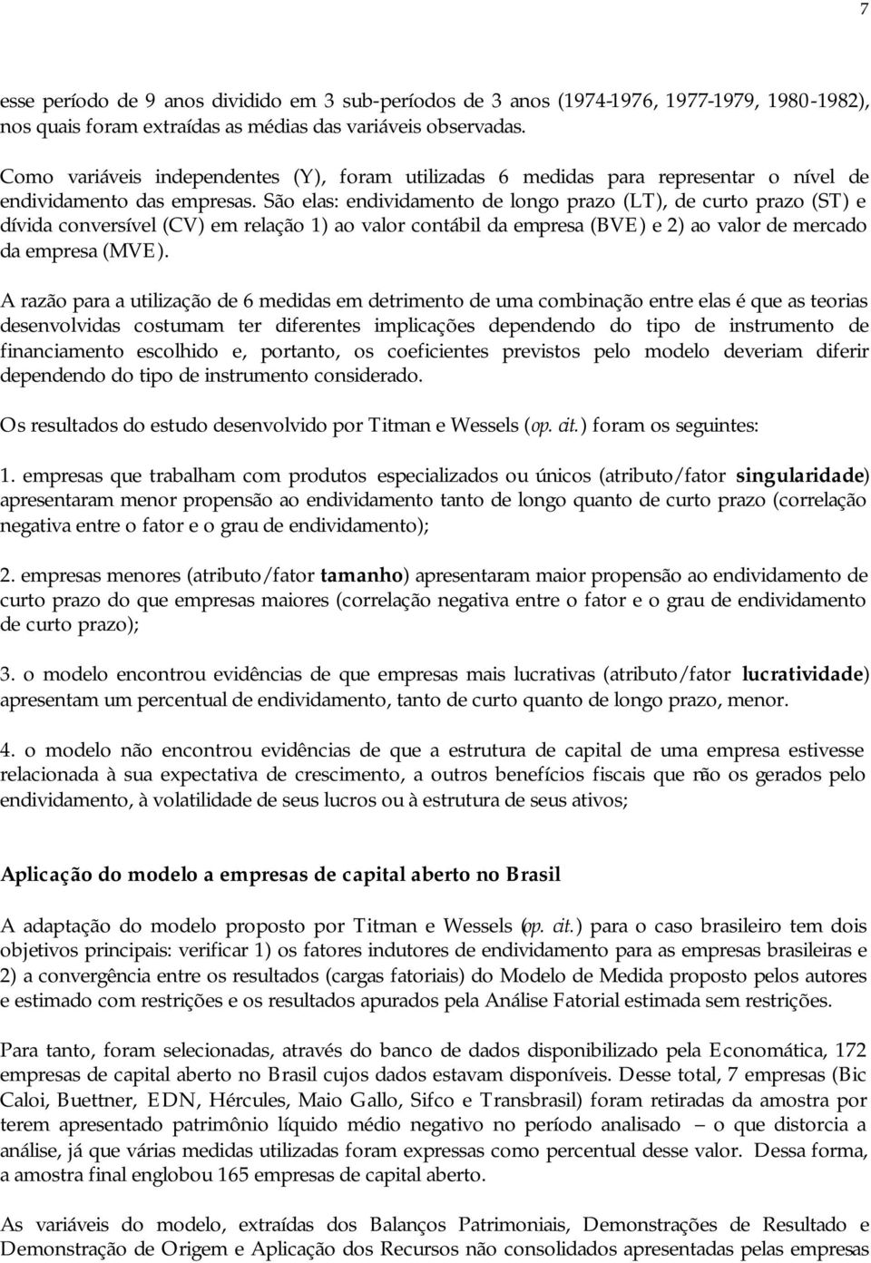 São elas: endividamento de longo prazo (LT), de curto prazo (ST) e dívida conversível (CV) em relação 1) ao valor contábil da empresa (BVE) e 2) ao valor de mercado da empresa (MVE).