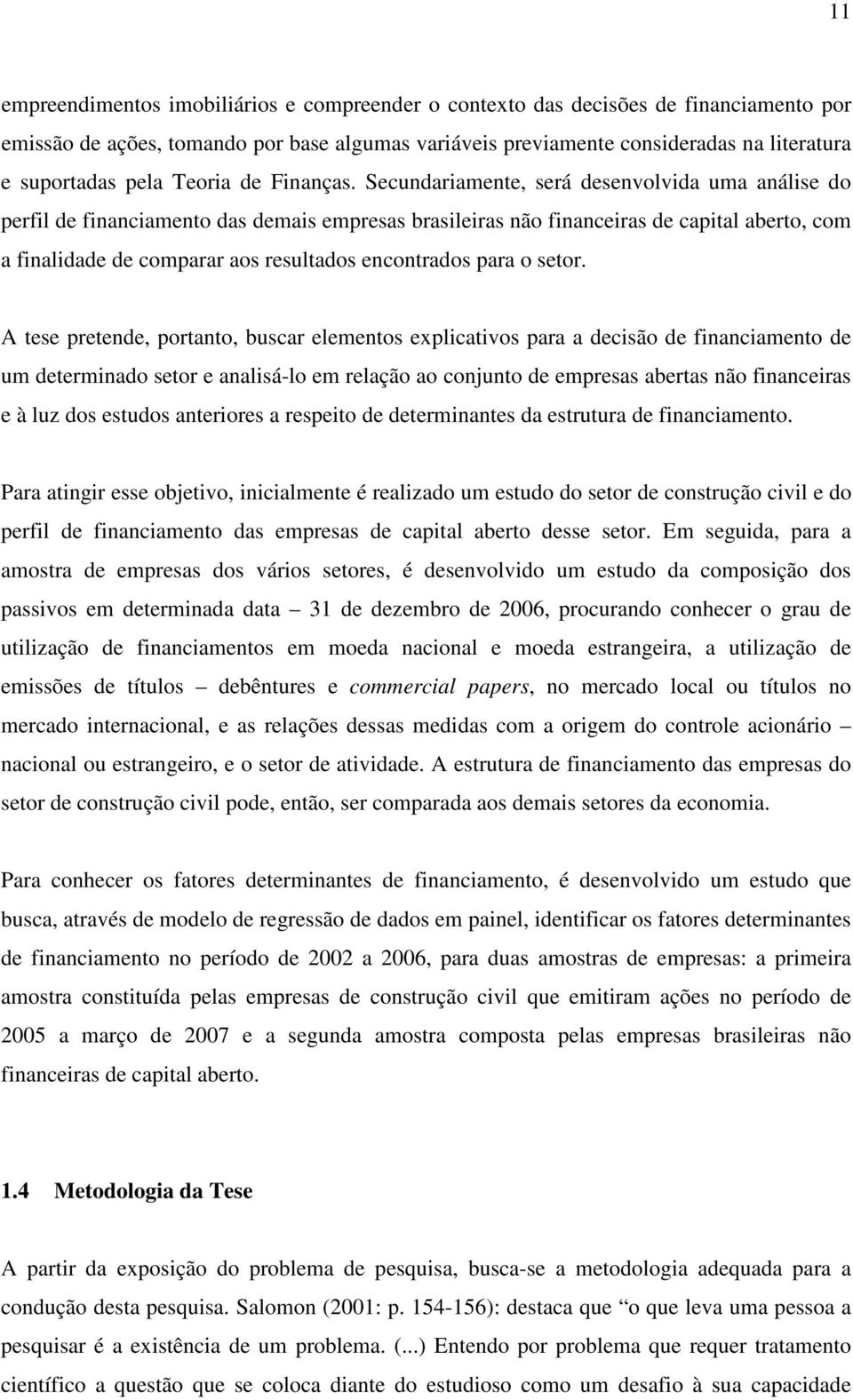 Secundariamente, será desenvolvida uma análise do perfil de financiamento das demais empresas brasileiras não financeiras de capital aberto, com a finalidade de comparar aos resultados encontrados