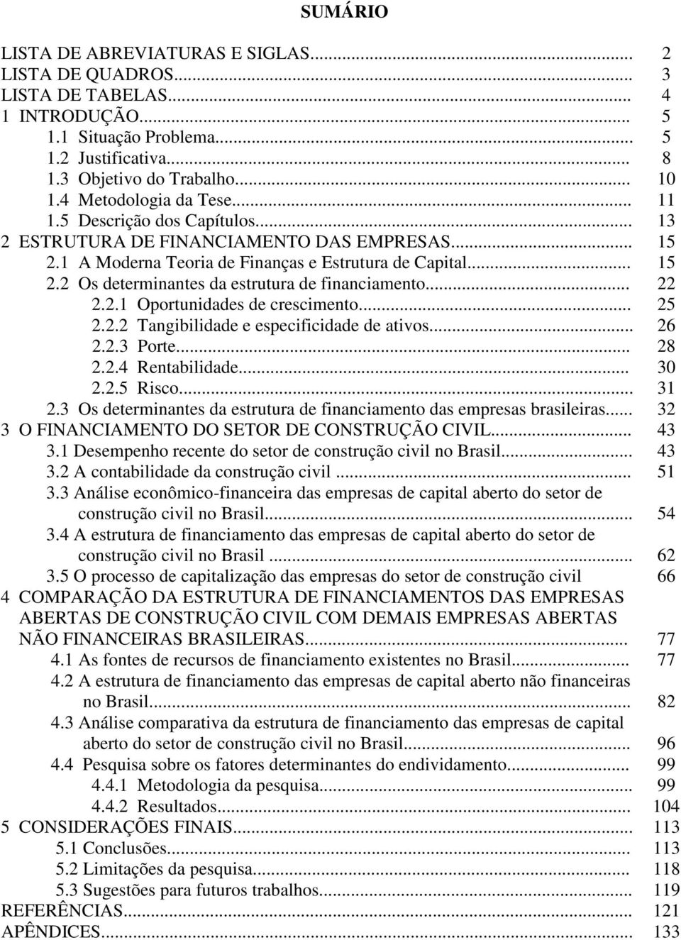 .. 22 2.2.1 Oportunidades de crescimento... 25 2.2.2 Tangibilidade e especificidade de ativos... 26 2.2.3 Porte... 28 2.2.4 Rentabilidade... 30 2.2.5 Risco... 31 2.