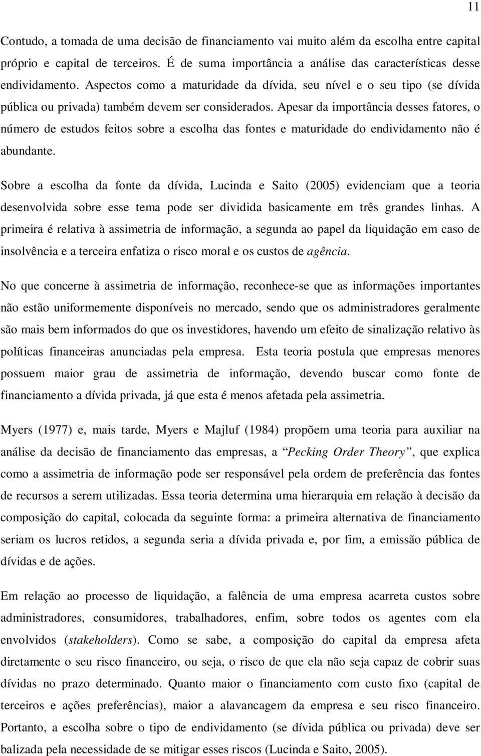 Apesar da importância desses fatores, o número de estudos feos sobre a escolha das fontes e maturidade do endividamento não é abundante.