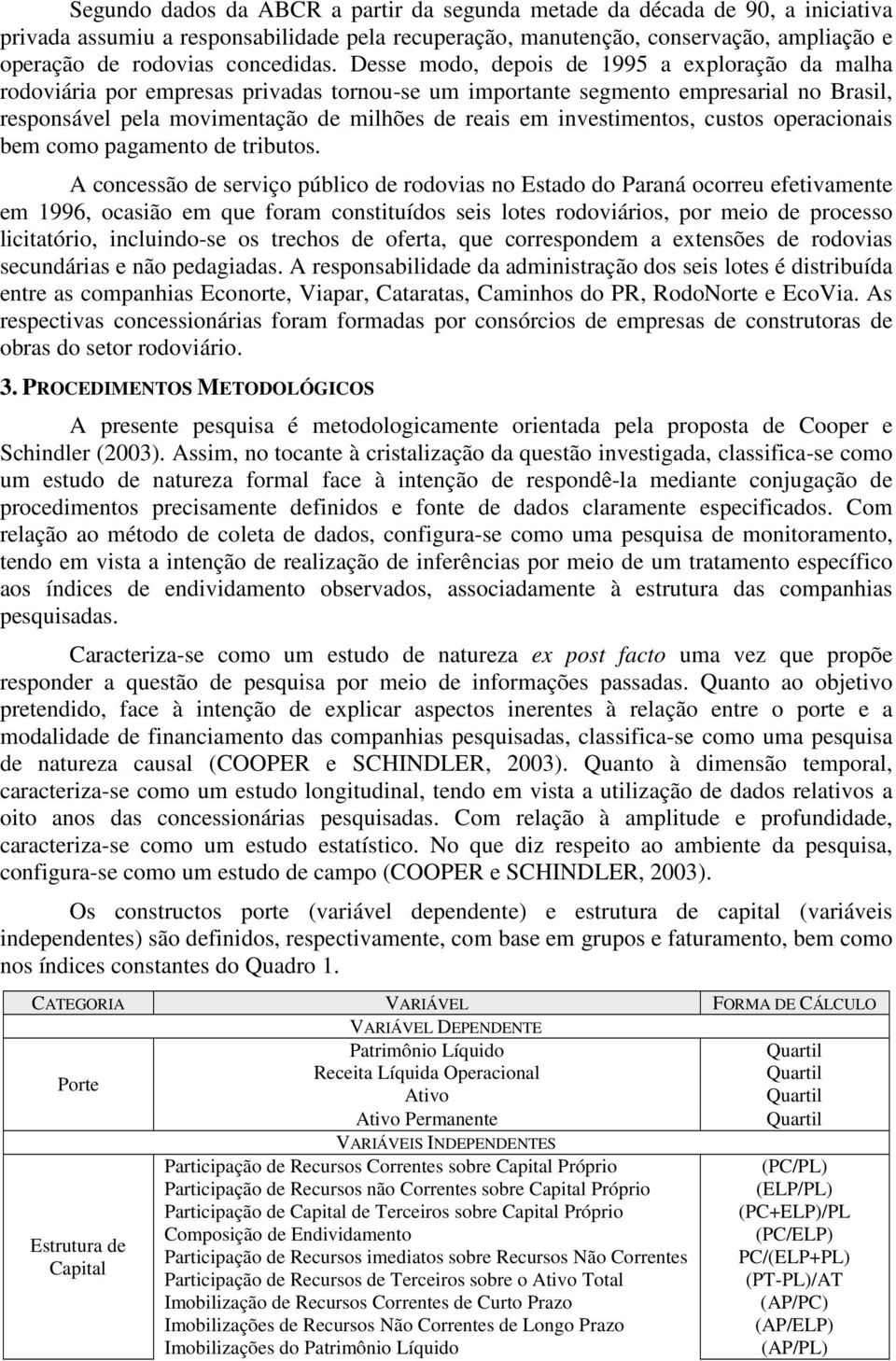 Desse modo, depois de 1995 a exploração da malha rodoviária por empresas privadas tornou-se um importante segmento empresarial no Brasil, responsável pela movimentação de milhões de reais em