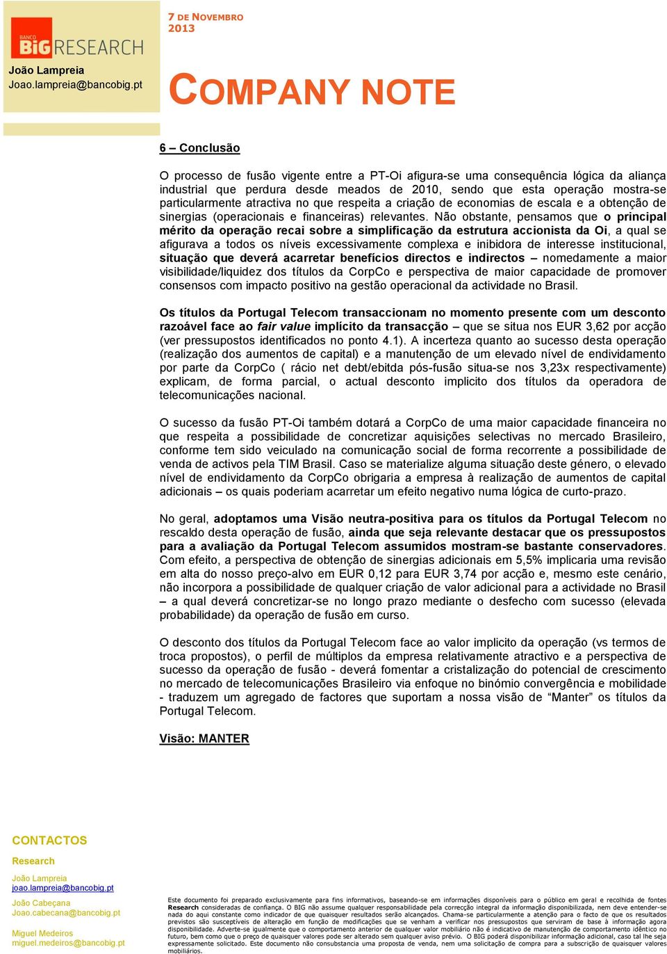 Não obstante, pensamos que o principal mérito da operação recai sobre a simplificação da estrutura accionista da Oi, a qual se afigurava a todos os níveis excessivamente complexa e inibidora de