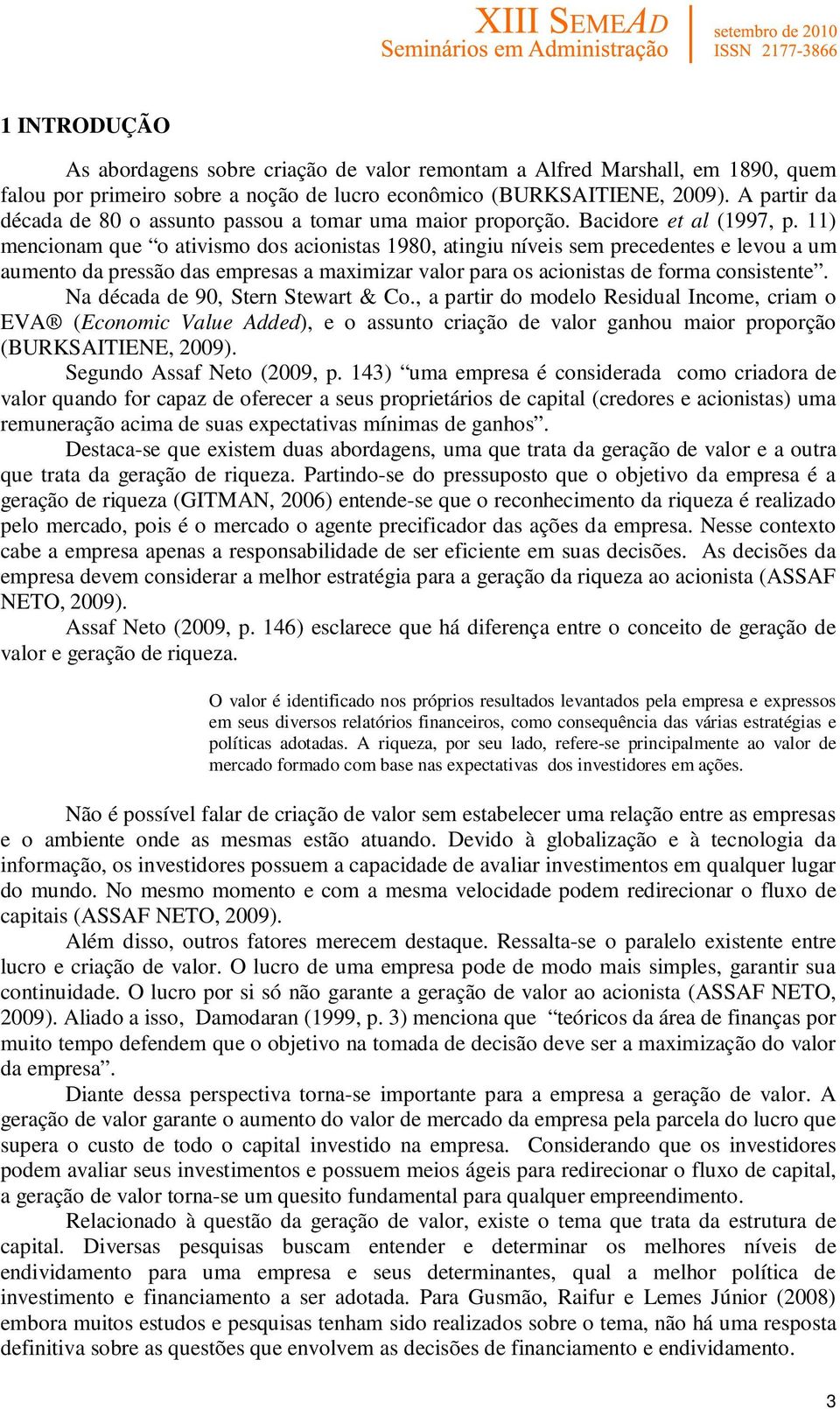 11) mencionam que o ativismo dos acionistas 1980, atingiu níveis sem precedentes e levou a um aumento da pressão das empresas a maximizar valor para os acionistas de forma consistente.