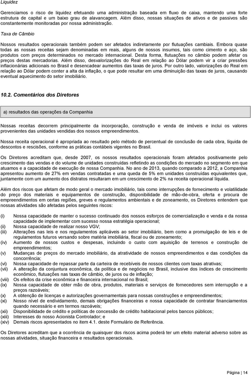 Taxa de Câmbio Nossos resultados operacionais também podem ser afetados indiretamente por flutuações cambiais.