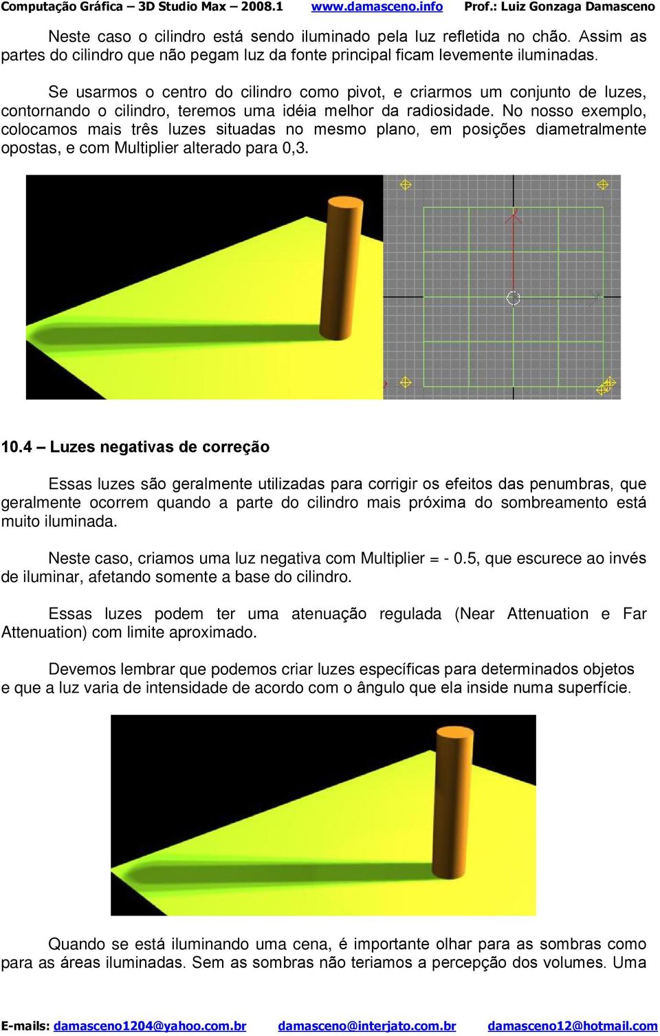 No nosso exemplo, colocamos mais três luzes situadas no mesmo plano, em posições diametralmente opostas, e com Multiplier alterado para 0,3. 10.