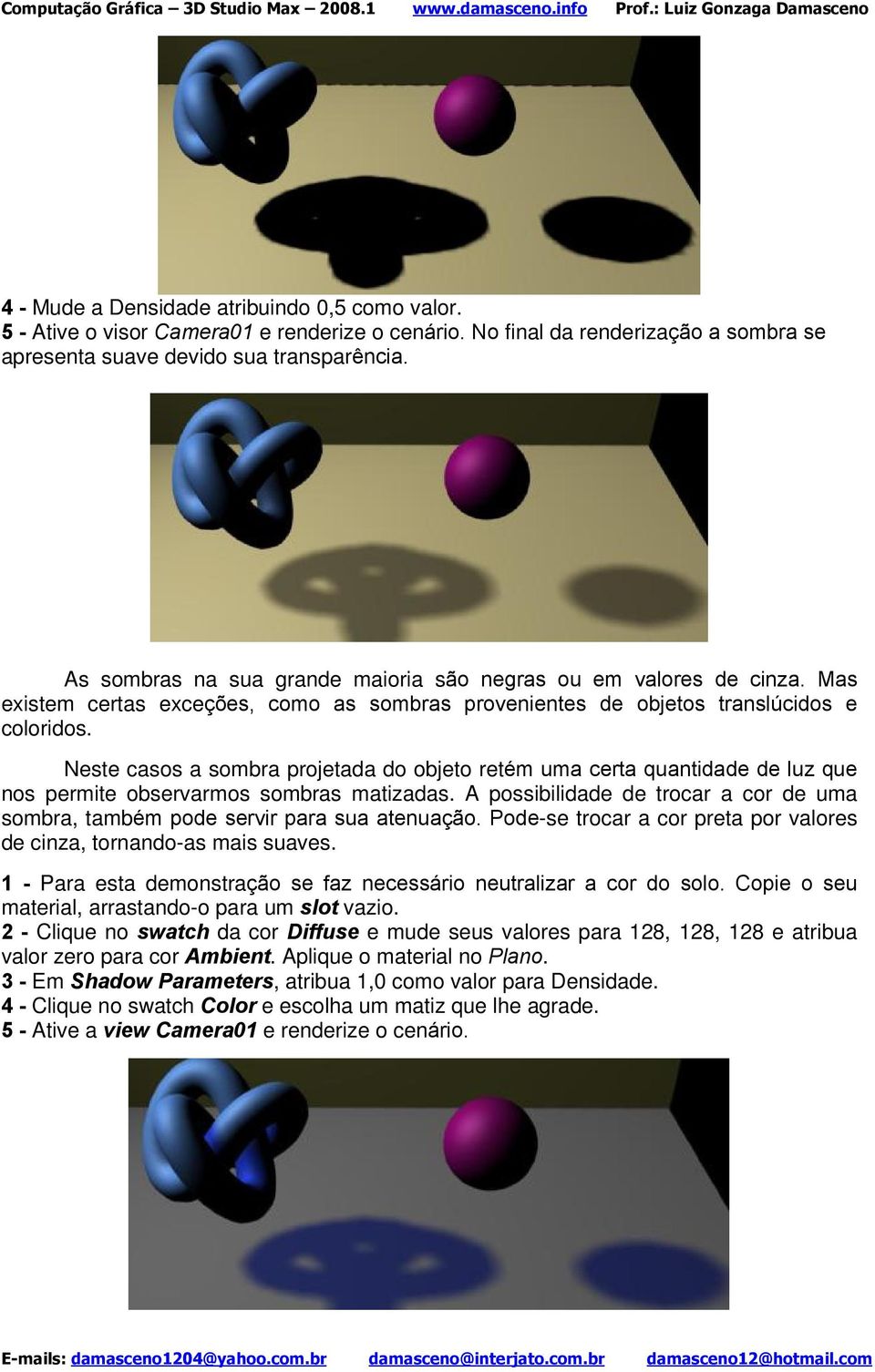 Neste casos a sombra projetada do objeto retém uma certa quantidade de luz que nos permite observarmos sombras matizadas.