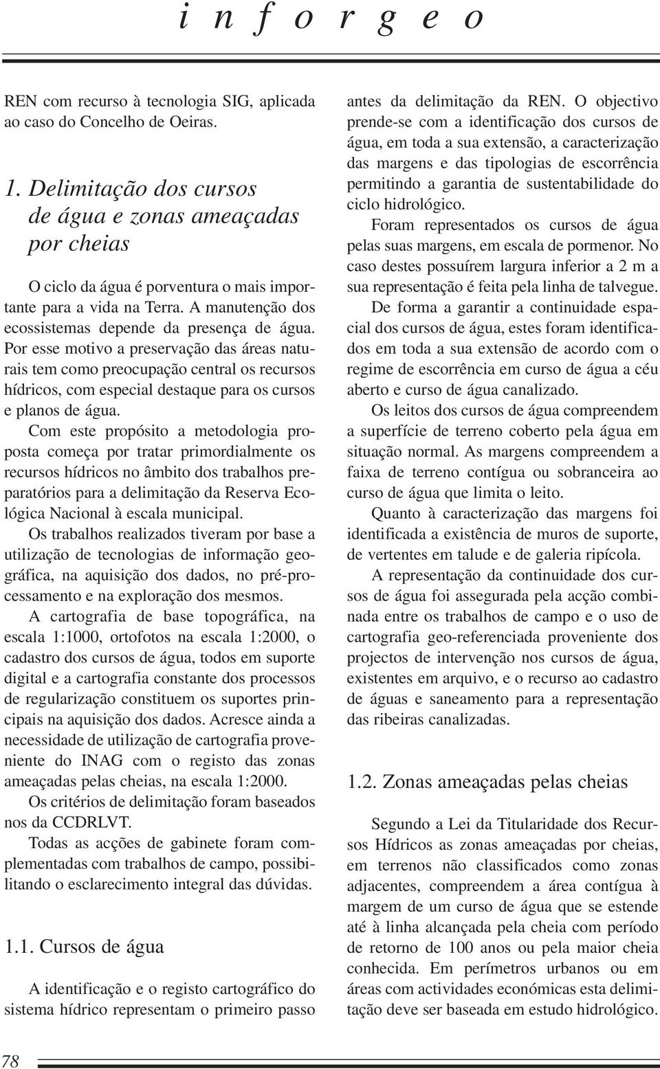 Por esse motivo a preservação das áreas naturais tem como preocupação central os recursos hídricos, com especial destaque para os cursos e planos de água.