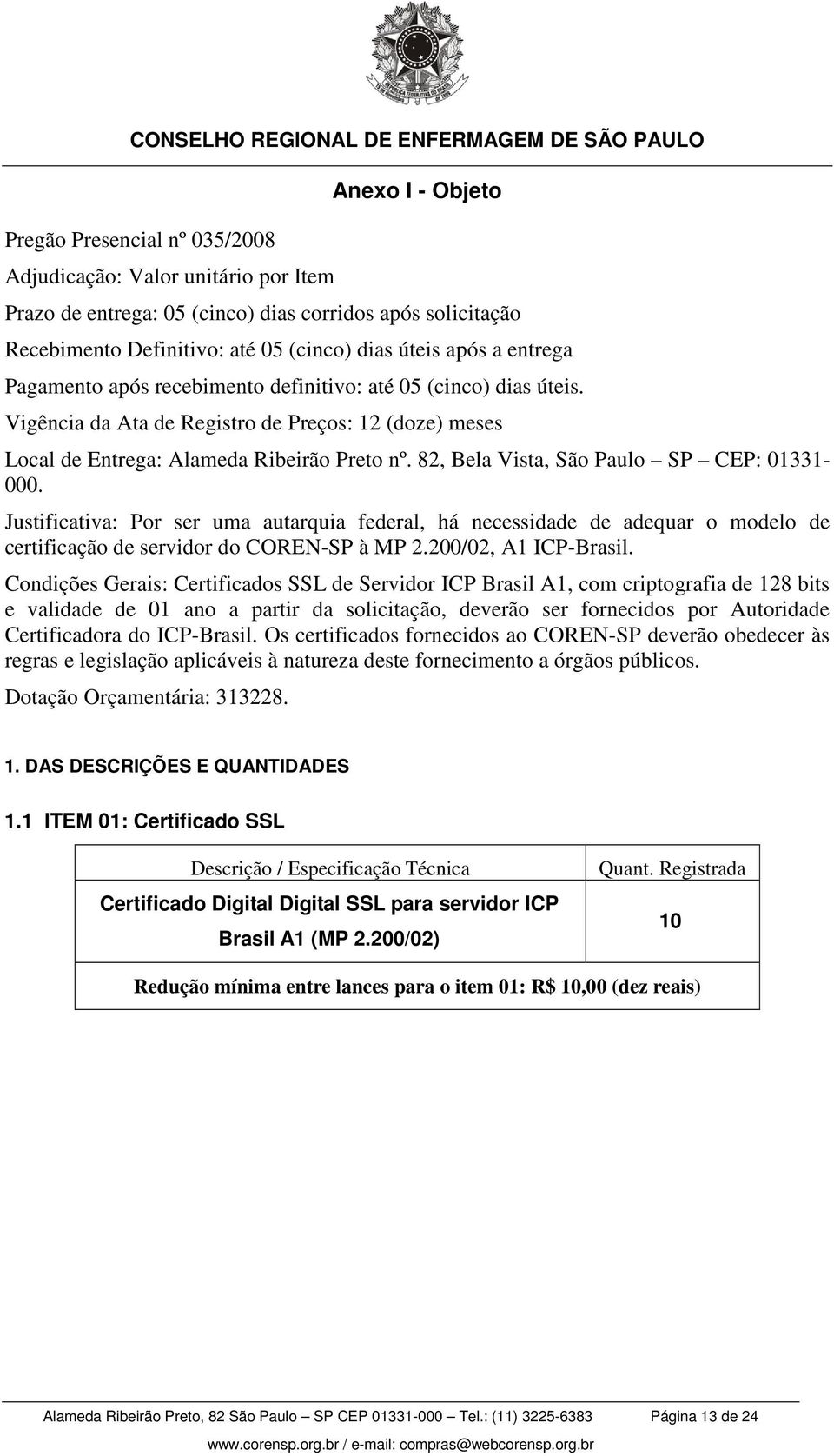 82, Bela Vista, São Paulo SP CEP: 01331-000. Justificativa: Por ser uma autarquia federal, há necessidade de adequar o modelo de certificação de servidor do COREN-SP à MP 2.200/02, A1 ICP-Brasil.