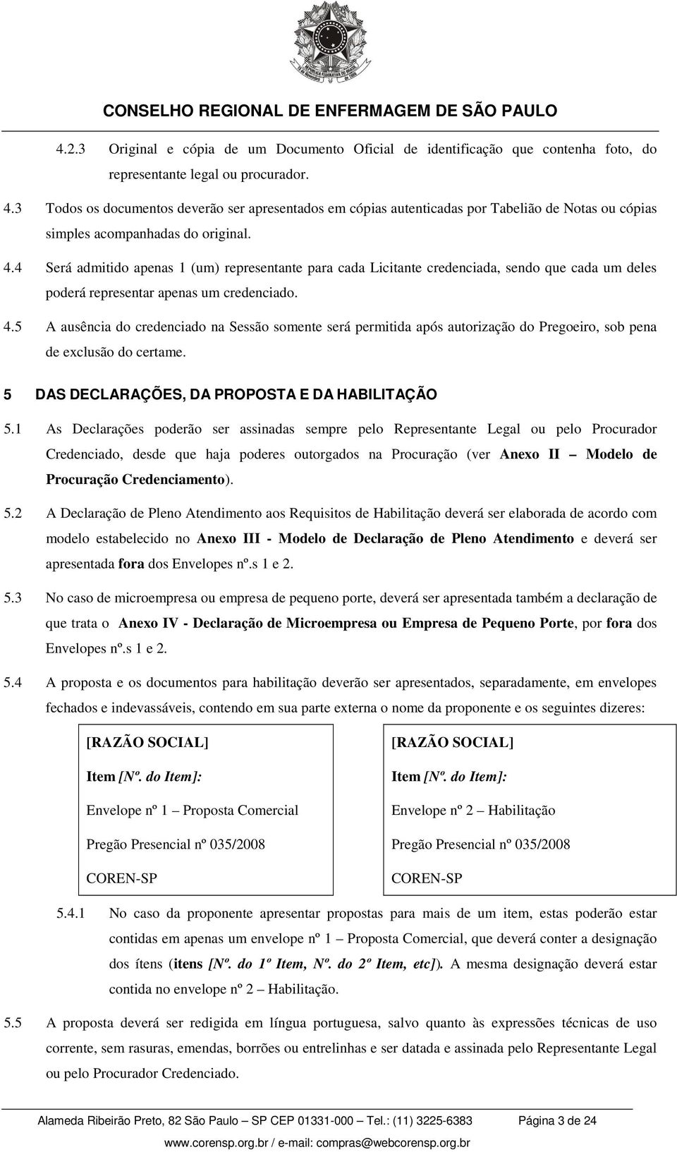 4 Será admitido apenas 1 (um) representante para cada Licitante credenciada, sendo que cada um deles poderá representar apenas um credenciado. 4.