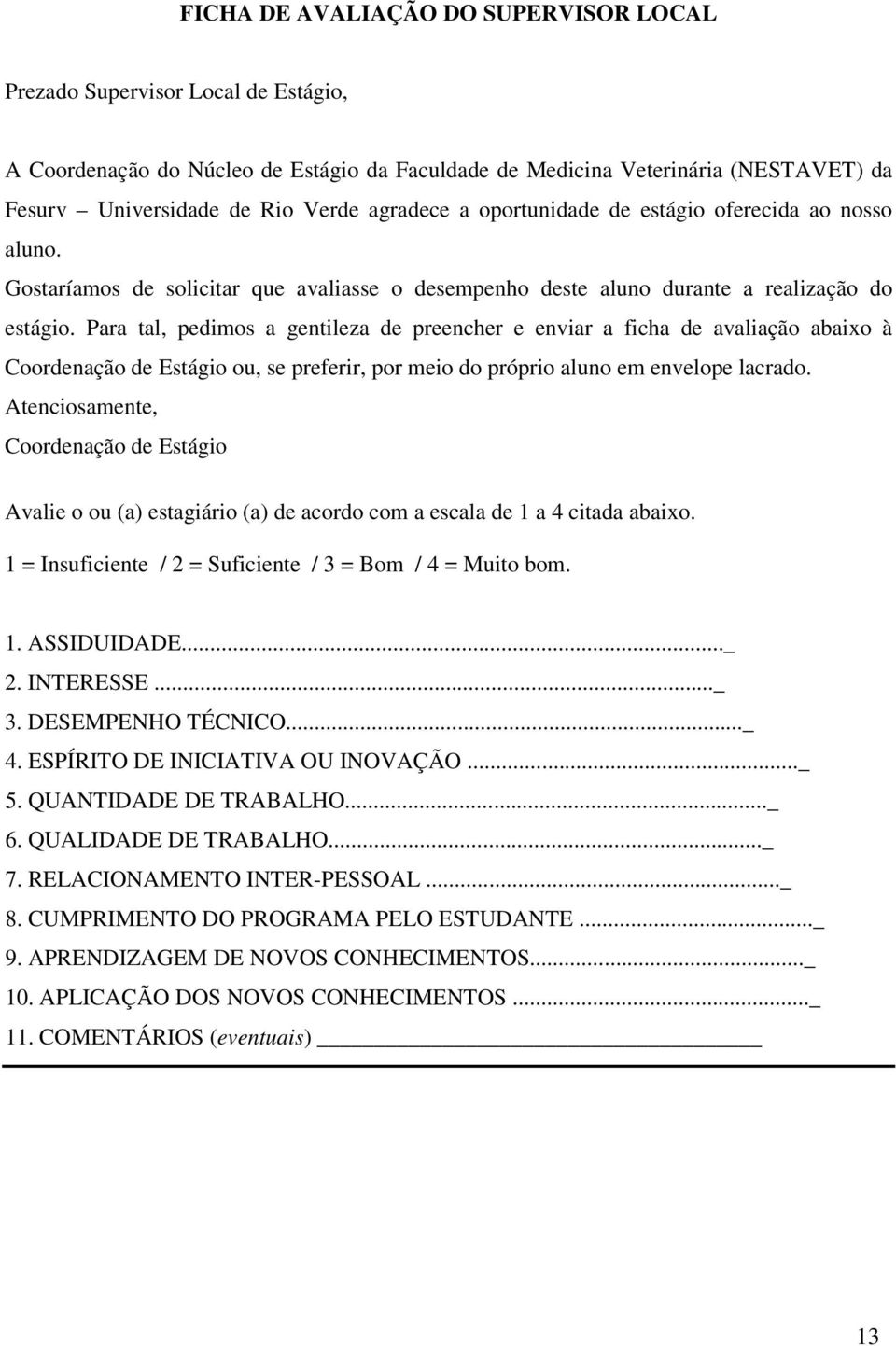 Para tal, pedimos a gentileza de preencher e enviar a ficha de avaliação abaixo à Coordenação de Estágio ou, se preferir, por meio do próprio aluno em envelope lacrado.