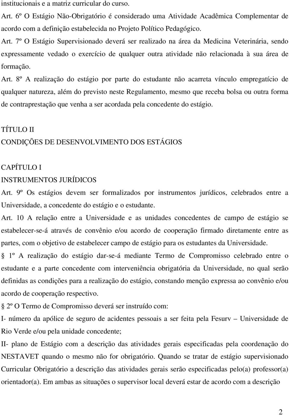 7º O Estágio Supervisionado deverá ser realizado na área da Medicina Veterinária, sendo expressamente vedado o exercício de qualquer outra atividade não relacionada à sua área de formação. Art.