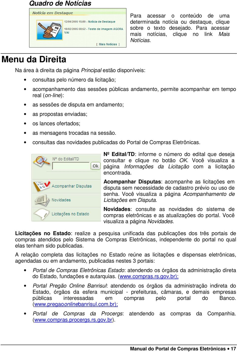 as sessões de disputa em andamento; as propostas enviadas; os lances ofertados; as mensagens trocadas na sessão. consultas das novidades publicadas do Portal de Compras Eletrônicas.