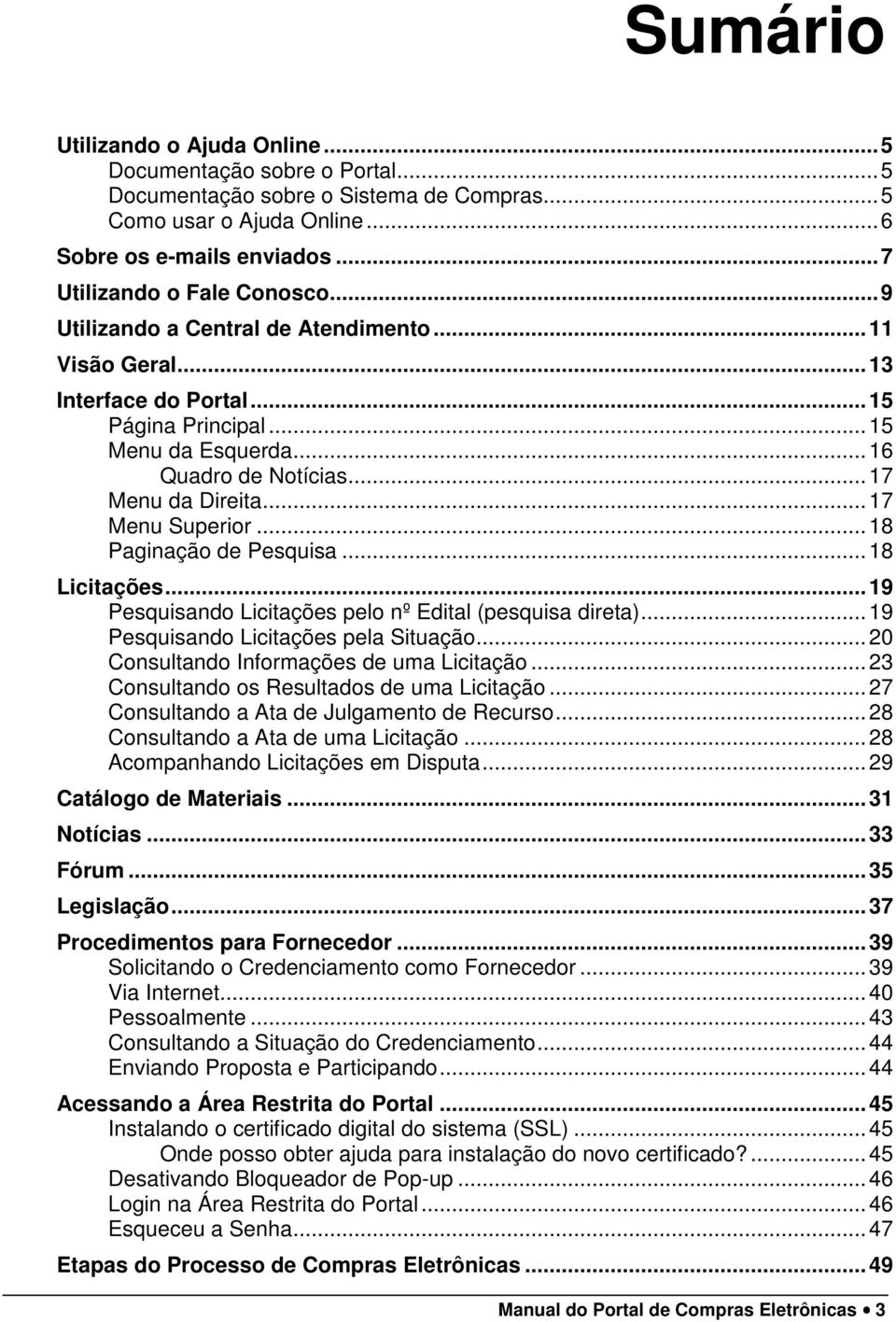 .. 17 Menu da Direita... 17 Menu Superior... 18 Paginação de Pesquisa... 18 Licitações... 19 Pesquisando Licitações pelo nº Edital (pesquisa direta)... 19 Pesquisando Licitações pela Situação.