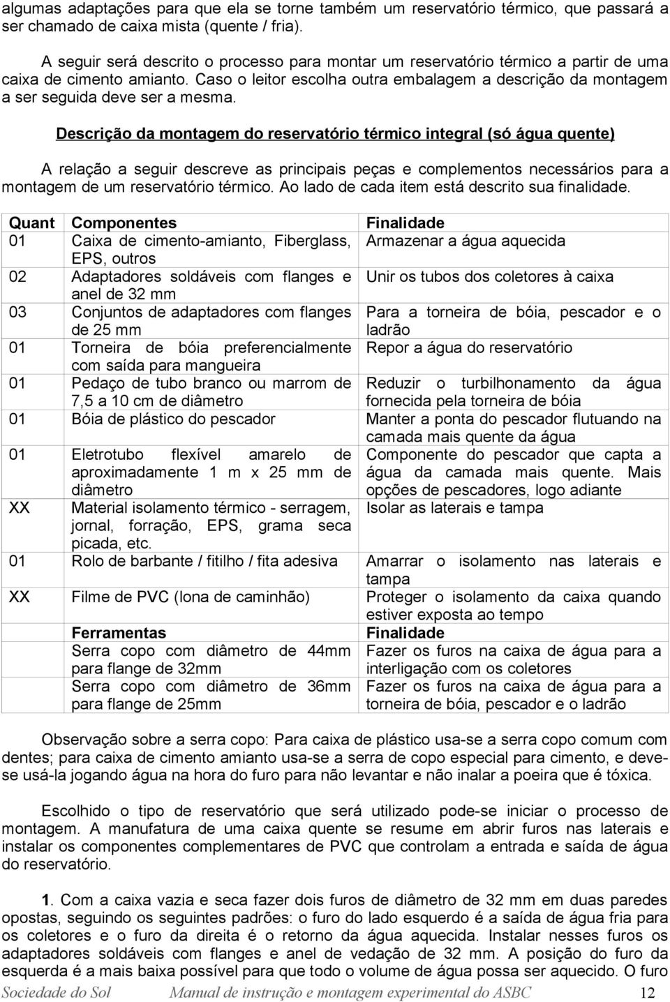 Caso o leitor escolha outra embalagem a descrição da montagem a ser seguida deve ser a mesma.