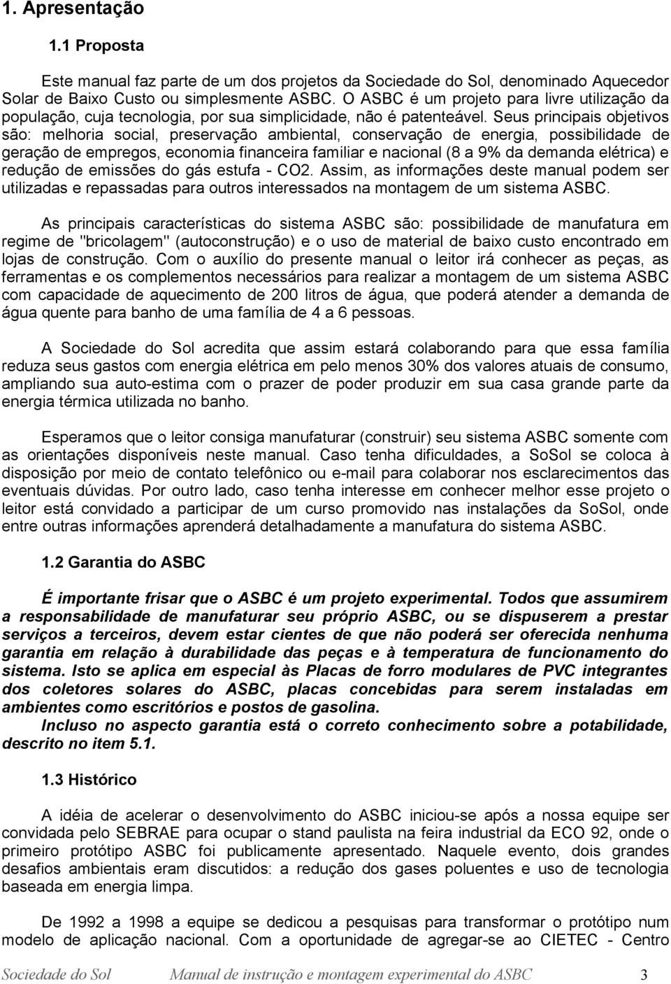 Seus principais objetivos são: melhoria social, preservação ambiental, conservação de energia, possibilidade de geração de empregos, economia financeira familiar e nacional (8 a 9% da demanda