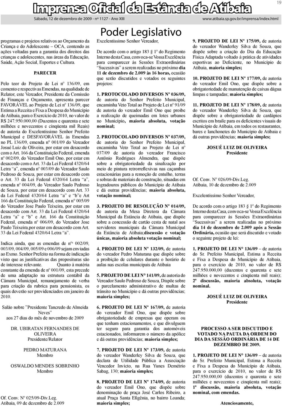 PARECER Pelo teor do Projeto de Lei nº 136/09, em comento e respectivas Emendas, na qualidade de Relator, este Vereador, Presidente da Comissão de Finanças e Orçamento, apresenta parecer FAVORÁVEL ao