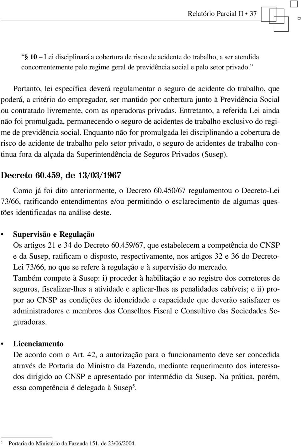 as operadoras privadas. Entretanto, a referida Lei ainda não foi promulgada, permanecendo o seguro de acidentes de trabalho exclusivo do regime de previdência social.