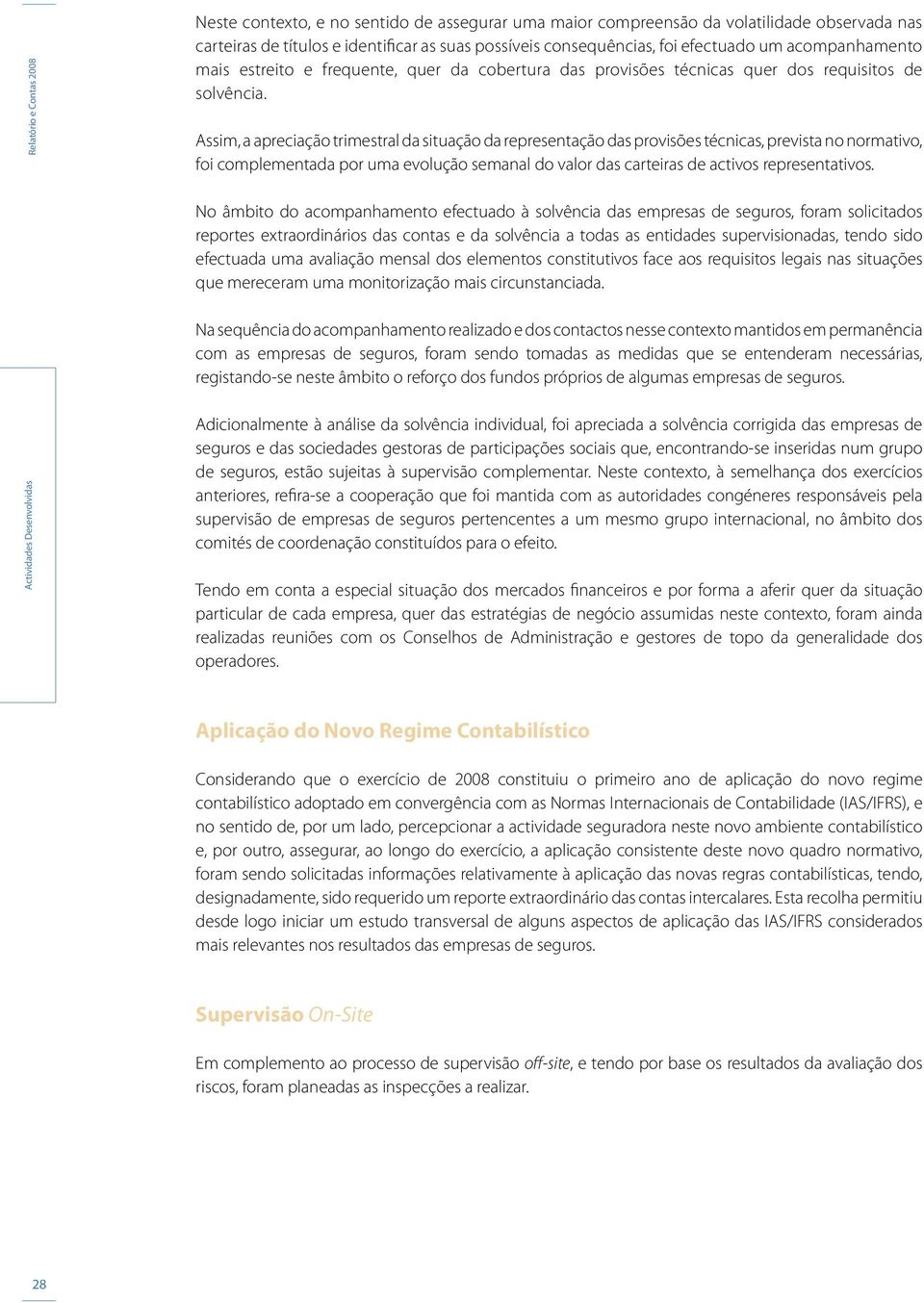 Assim, a apreciação trimestral da situação da representação das provisões técnicas, prevista no normativo, foi complementada por uma evolução semanal do valor das carteiras de activos representativos.