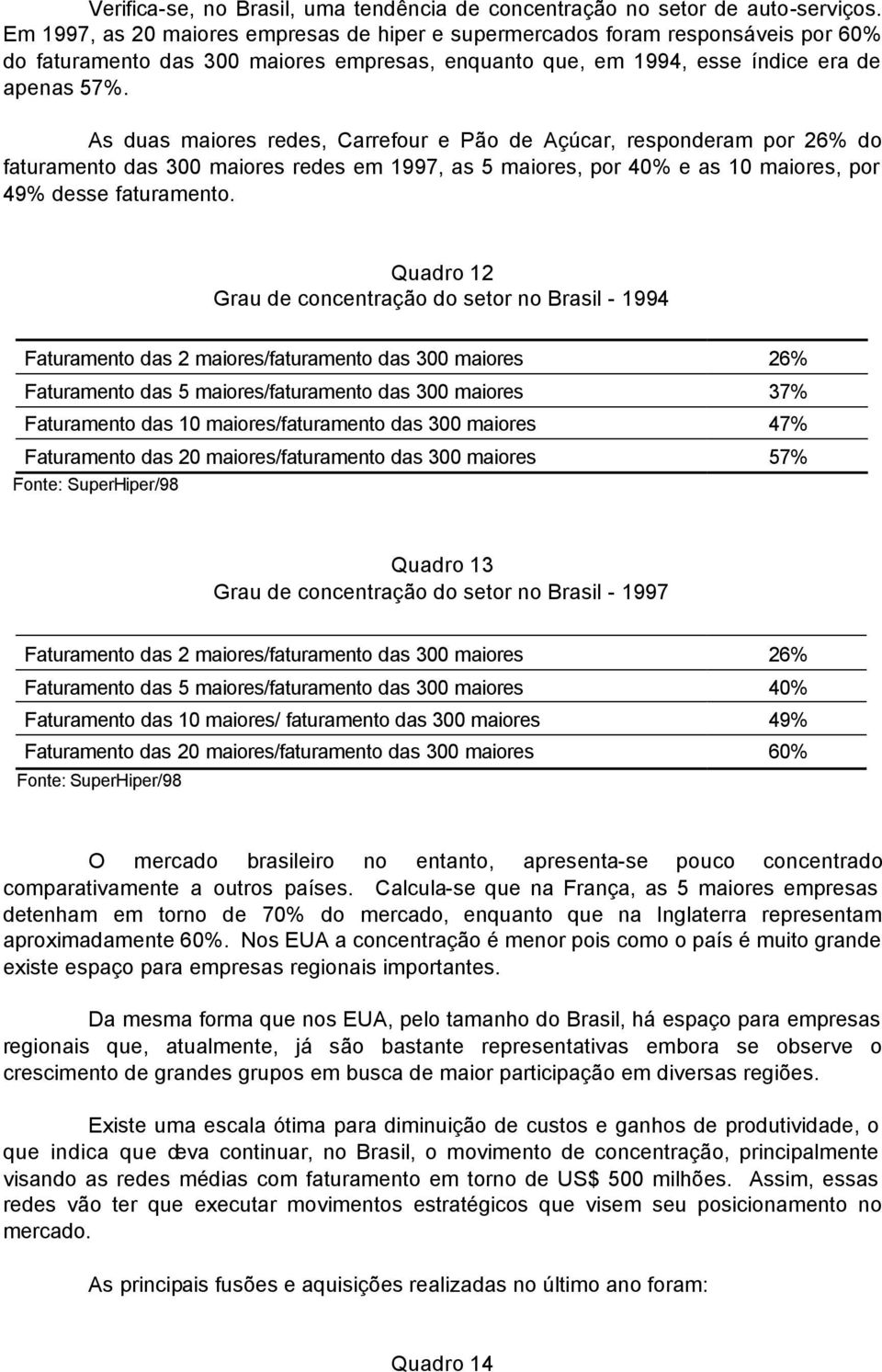 As duas maiores redes, Carrefour e Pão de Açúcar, responderam por 26% do faturamento das 300 maiores redes em, as 5 maiores, por 40% e as 10 maiores, por 49% desse faturamento.