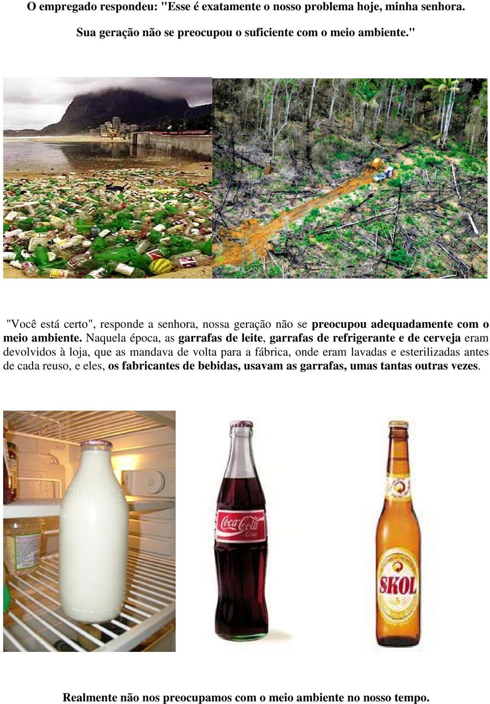 Naquela época, as garrafas de leite, garrafas de refrigerante e de cerveja eram devolvidos à loja, que as mandava de volta para a fábrica, onde