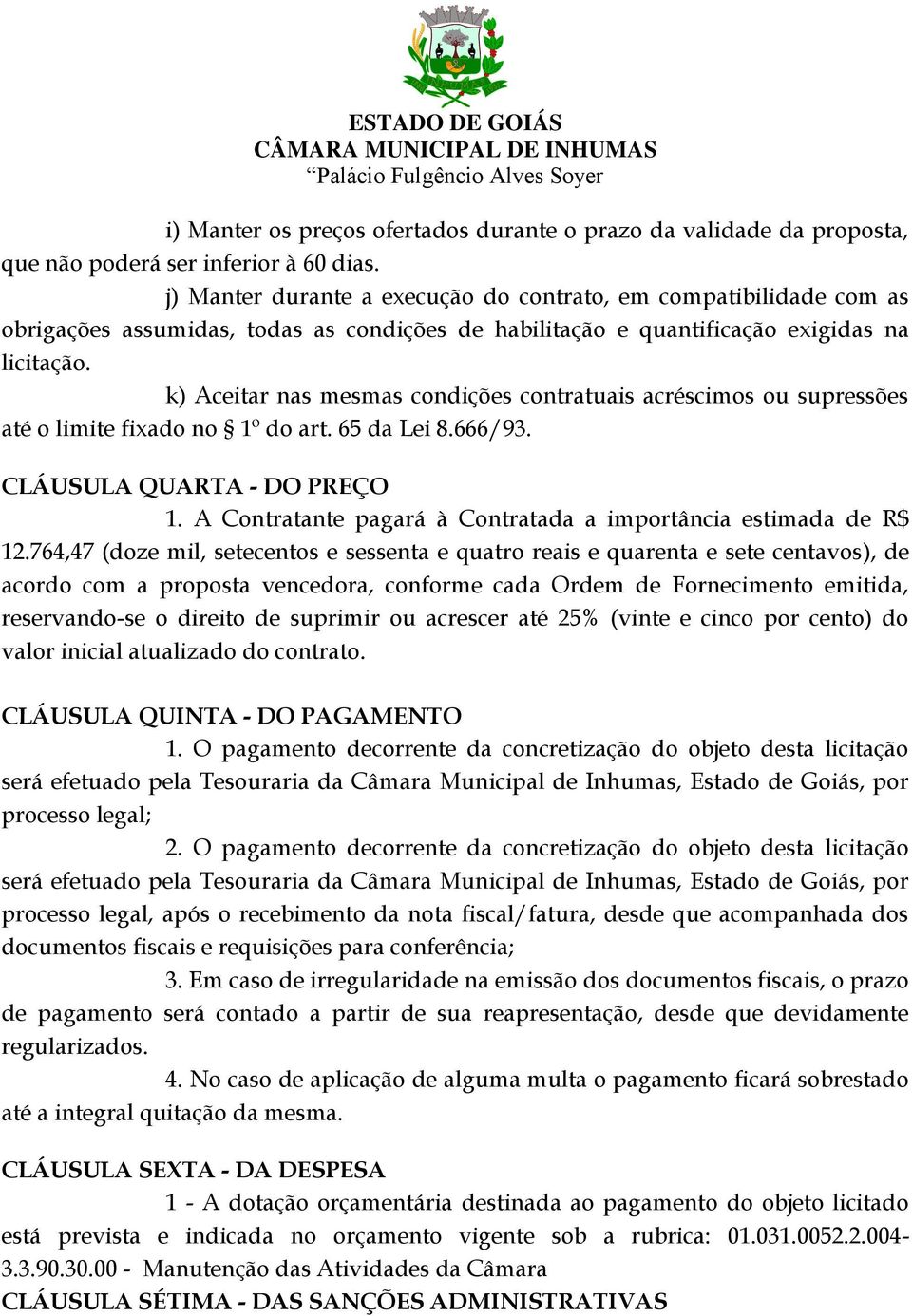 k) Aceitar nas mesmas condições contratuais acréscimos ou supressões até o limite fixado no 1º do art. 65 da Lei 8.666/93. CLÁUSULA QUARTA - DO PREÇO 1.