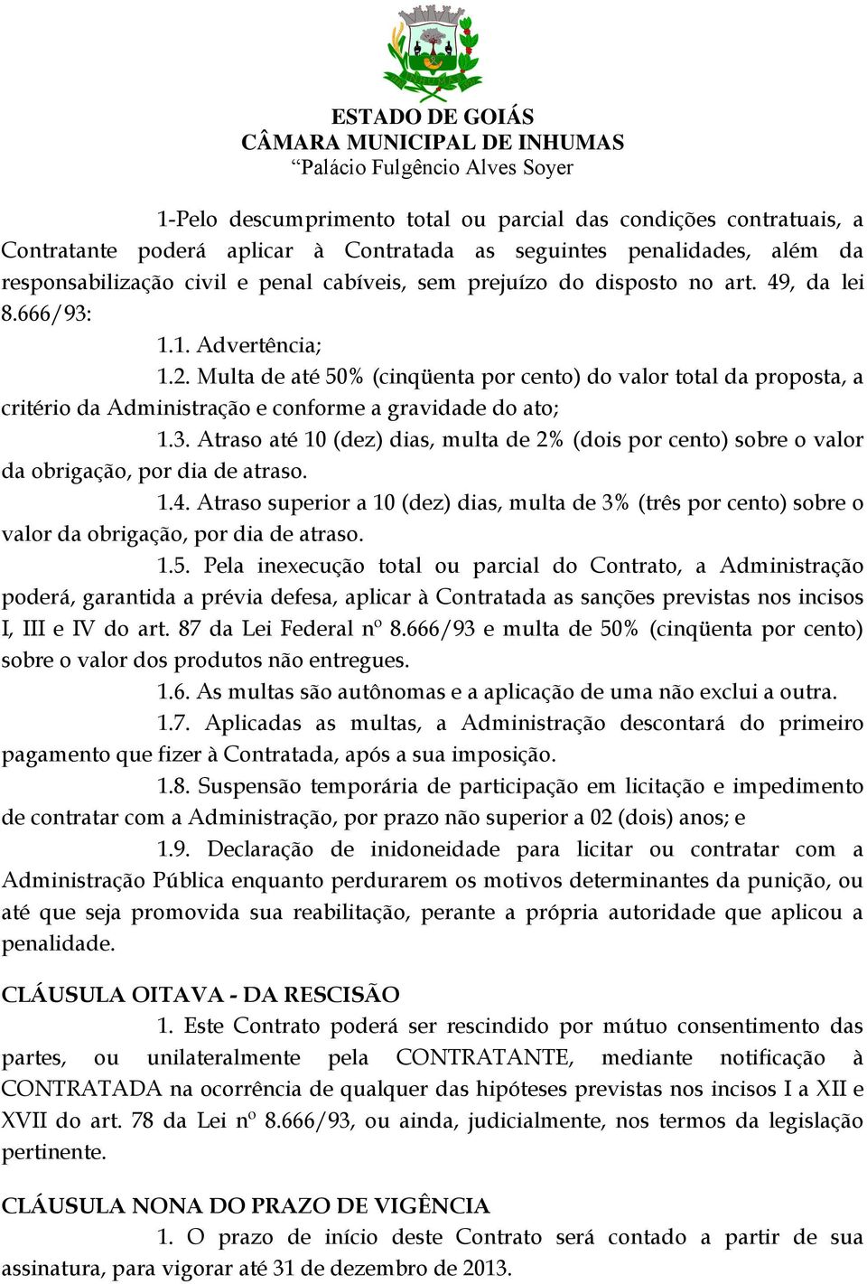 1.4. Atraso superior a 10 (dez) dias, multa de 3% (três por cento) sobre o valor da obrigação, por dia de atraso. 1.5.