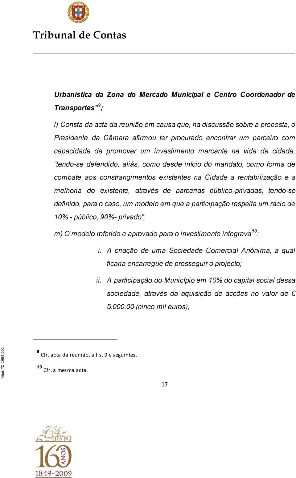 existentes na Cidade a rentabilização e a melhoria do existente, através de parcerias público-privadas, tendo-se definido, para o caso, um modelo em que a participação respeita um rácio de 10% -